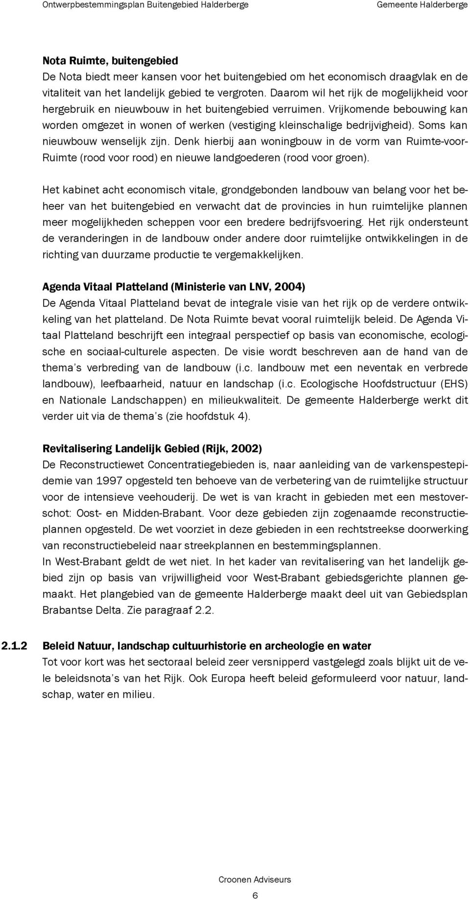 Soms kan nieuwbouw wenselijk zijn. Denk hierbij aan woningbouw in de vorm van Ruimte-voor- Ruimte (rood voor rood) en nieuwe landgoederen (rood voor groen).