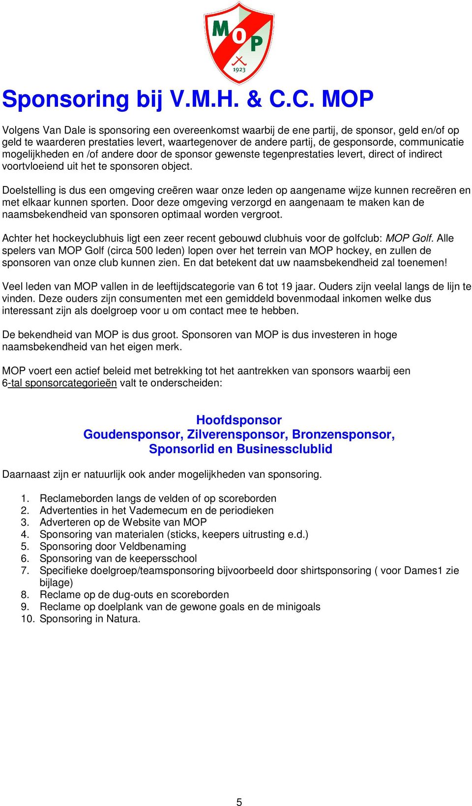 communicatie mogelijkheden en /of andere door de sponsor gewenste tegenprestaties levert, direct of indirect voortvloeiend uit het te sponsoren object.