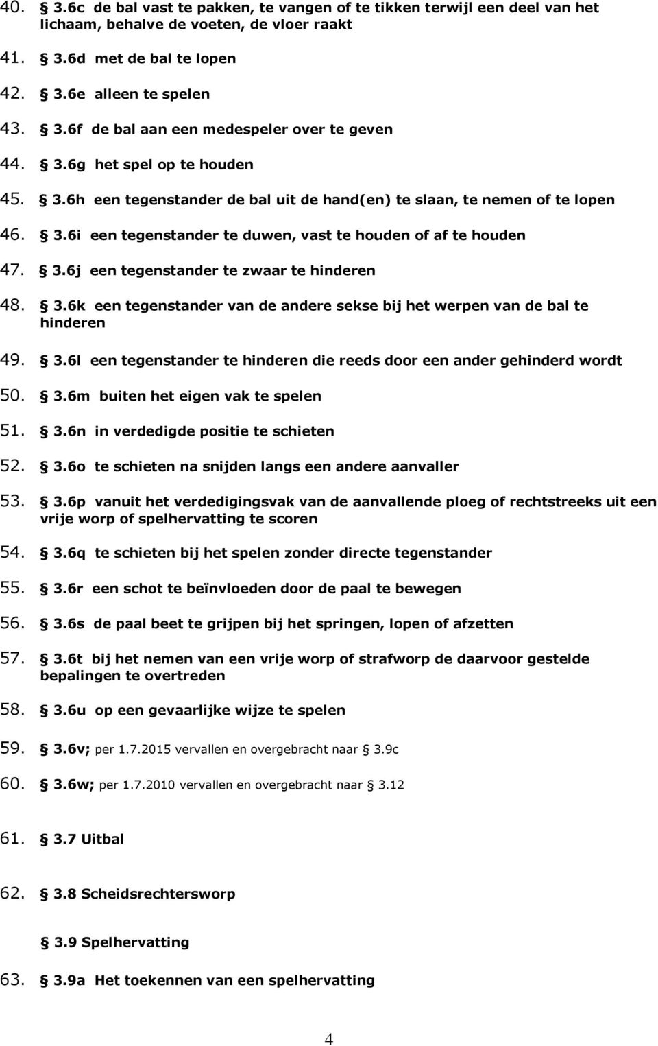 3.6k een tegenstander van de andere sekse bij het werpen van de bal te hinderen 49. 3.6l een tegenstander te hinderen die reeds door een ander gehinderd wordt 50. 3.6m buiten het eigen vak te spelen 51.