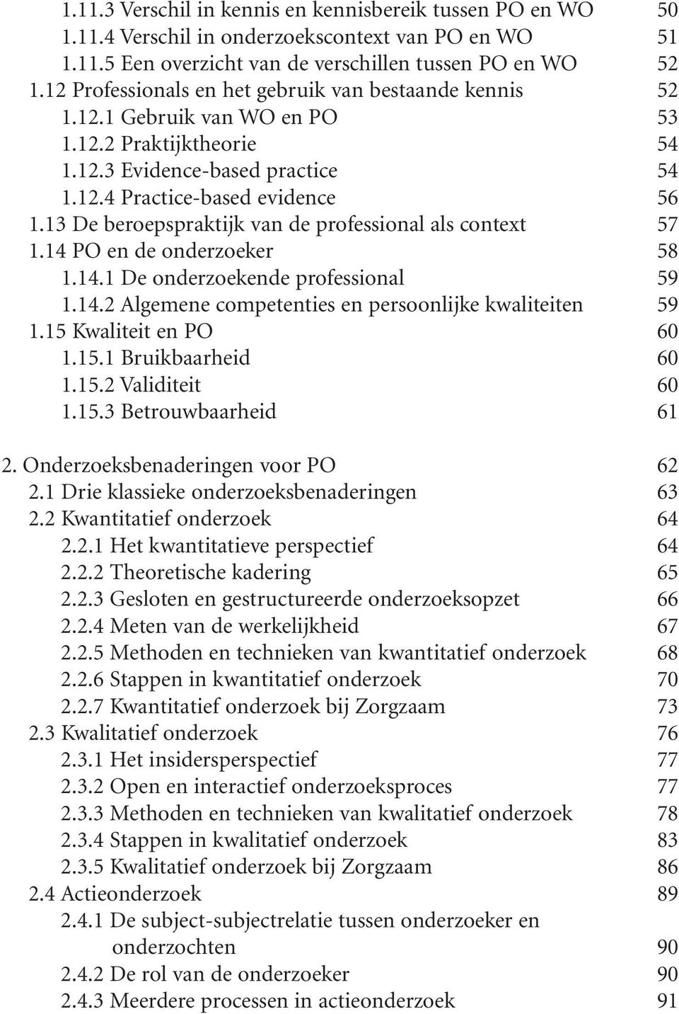 13 De beroepspraktijk van de professional als context 57 1.14 PO en de onderzoeker 58 1.14.1 De onderzoekende professional 59 1.14.2 Algemene competenties en persoonlijke kwaliteiten 59 1.