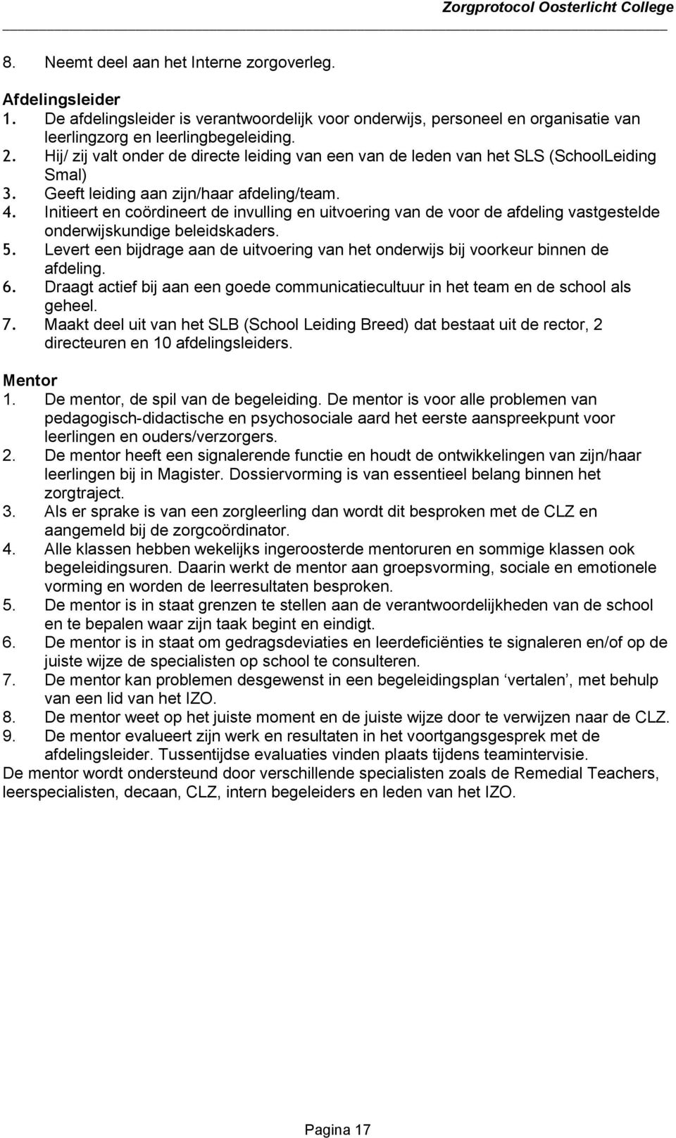 Initieert en coördineert de invulling en uitvoering van de voor de afdeling vastgestelde onderwijskundige beleidskaders. 5.