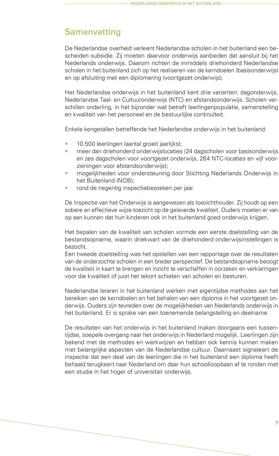 Daarom richten de inmiddels driehonderd Nederlandse scholen in het buitenland zich op het realiseren van de kerndoelen (basisonderwijs) en op afsluiting met een diplomering (voortgezet onderwijs).