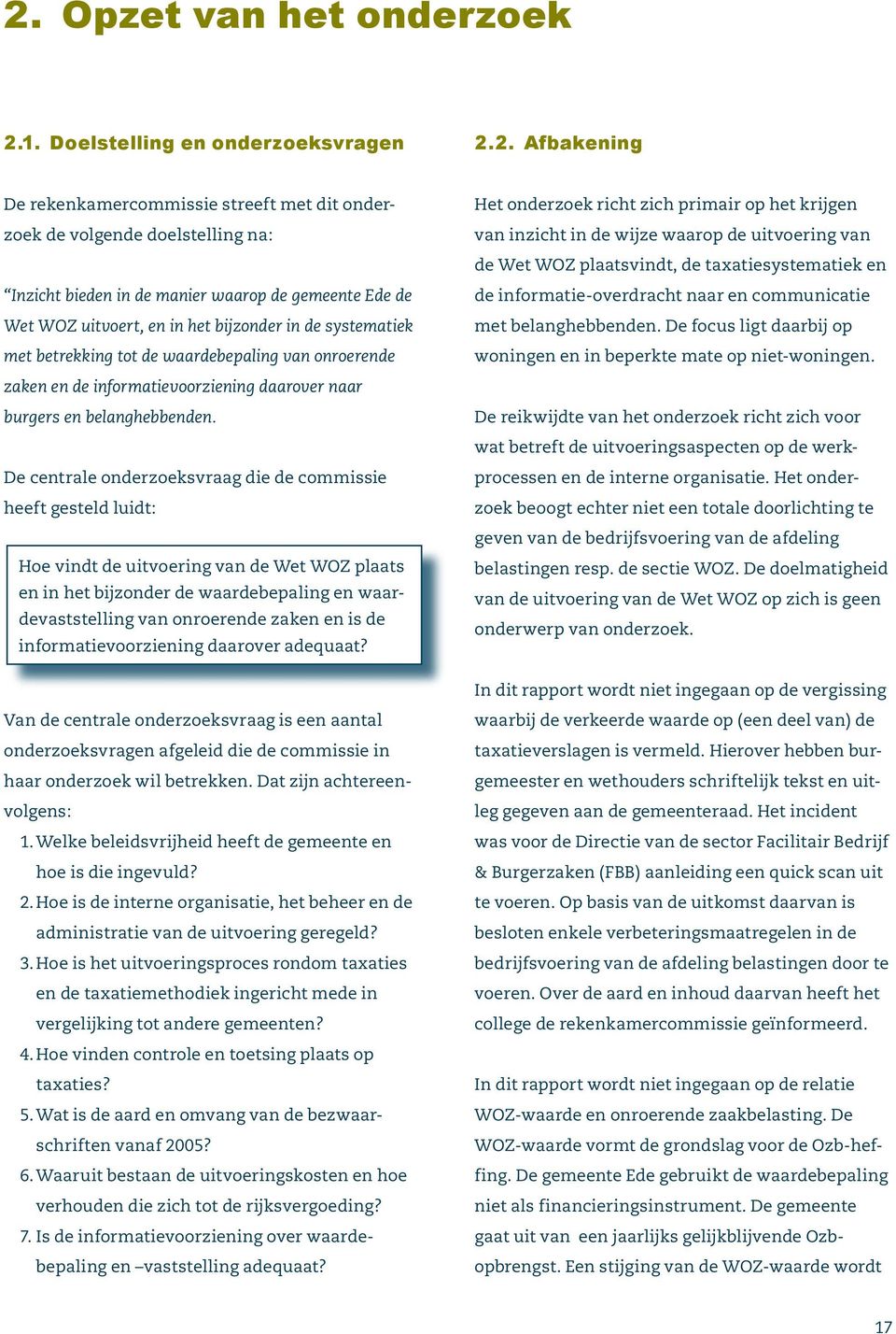 De centrale onderzoeksvraag die de commissie heeft gesteld luidt: Hoe vindt de uitvoering van de Wet WOZ plaats en in het bijzonder de waardebepaling en waardevaststelling van onroerende zaken en is