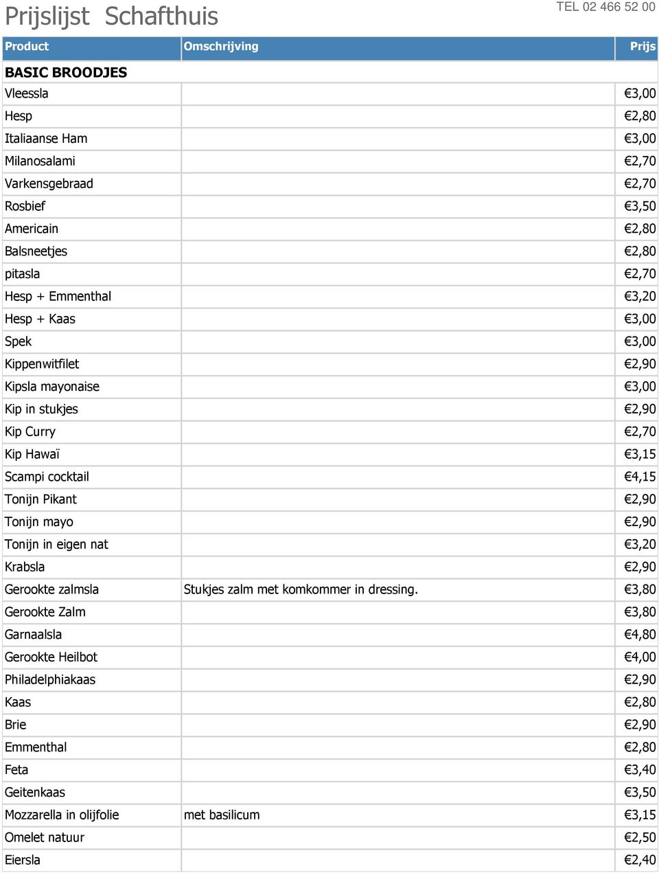 3,15 Scampi cocktail 4,15 Tonijn Pikant 2,90 Tonijn mayo 2,90 Tonijn in eigen nat 3,20 Krabsla 2,90 Gerookte zalmsla Stukjes zalm met komkommer in dressing.