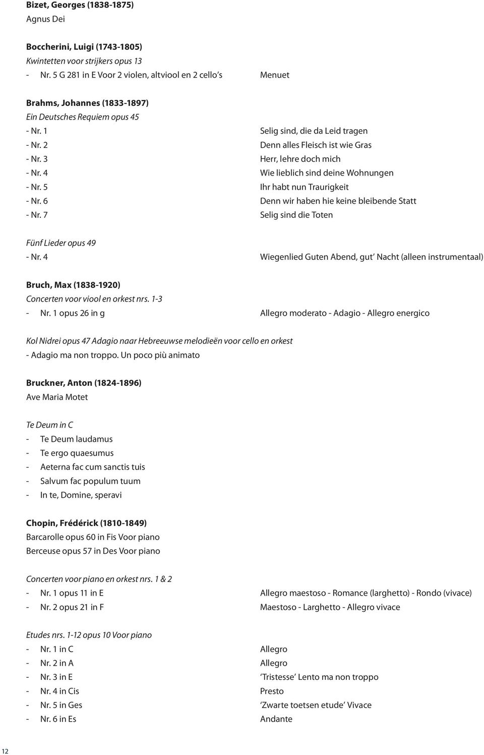 3 Herr, lehre doch mich Nr. 4 Wie lieblich sind deine Wohnungen Nr. 5 Ihr habt nun Traurigkeit Nr. 6 Denn wir haben hie keine bleibende Statt Nr. 7 Selig sind die Toten Fünf Lieder opus 49 Nr.