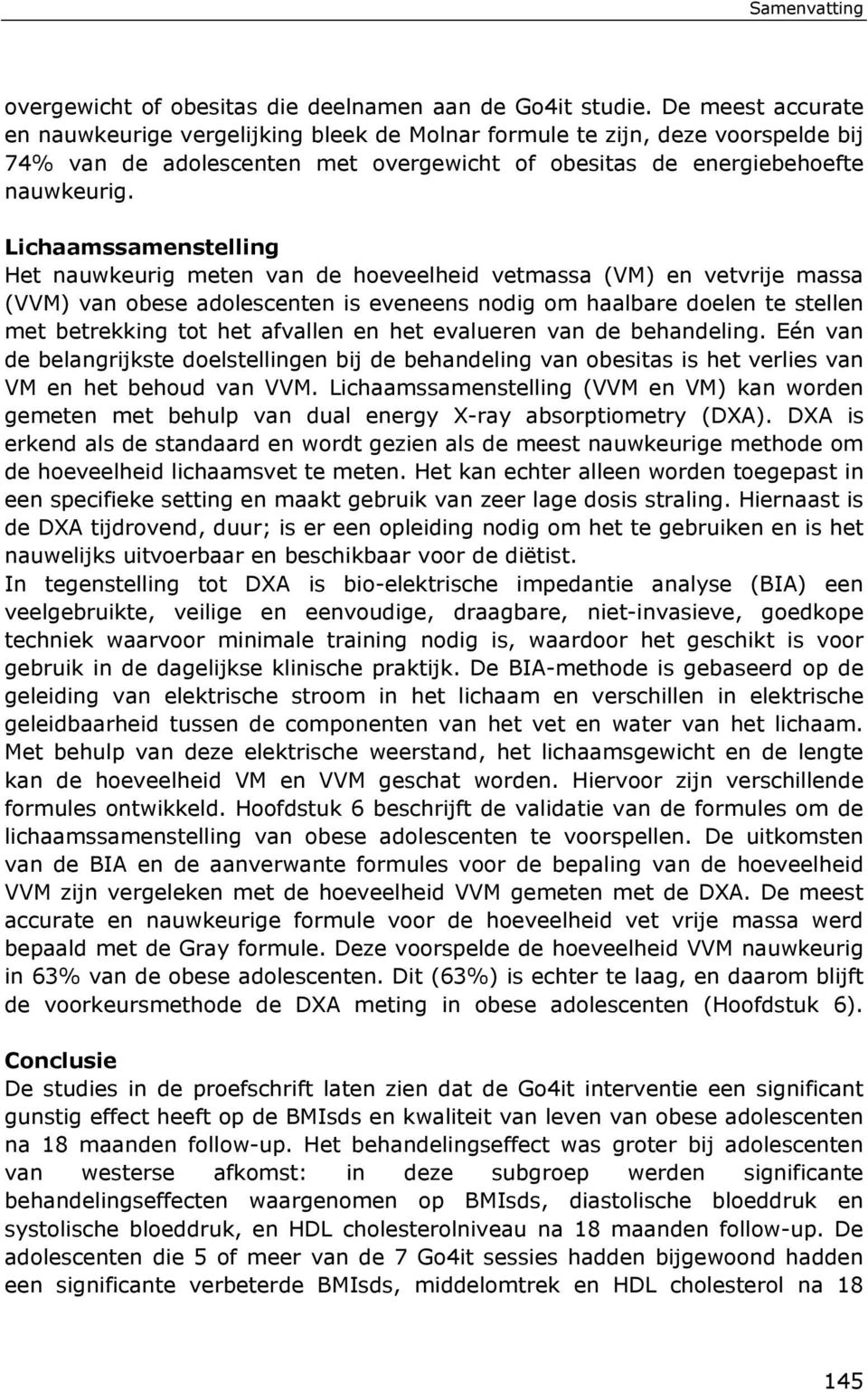 Lichaamssamenstelling Het nauwkeurig meten van de hoeveelheid vetmassa (VM) en vetvrije massa (VVM) van obese adolescenten is eveneens nodig om haalbare doelen te stellen met betrekking tot het