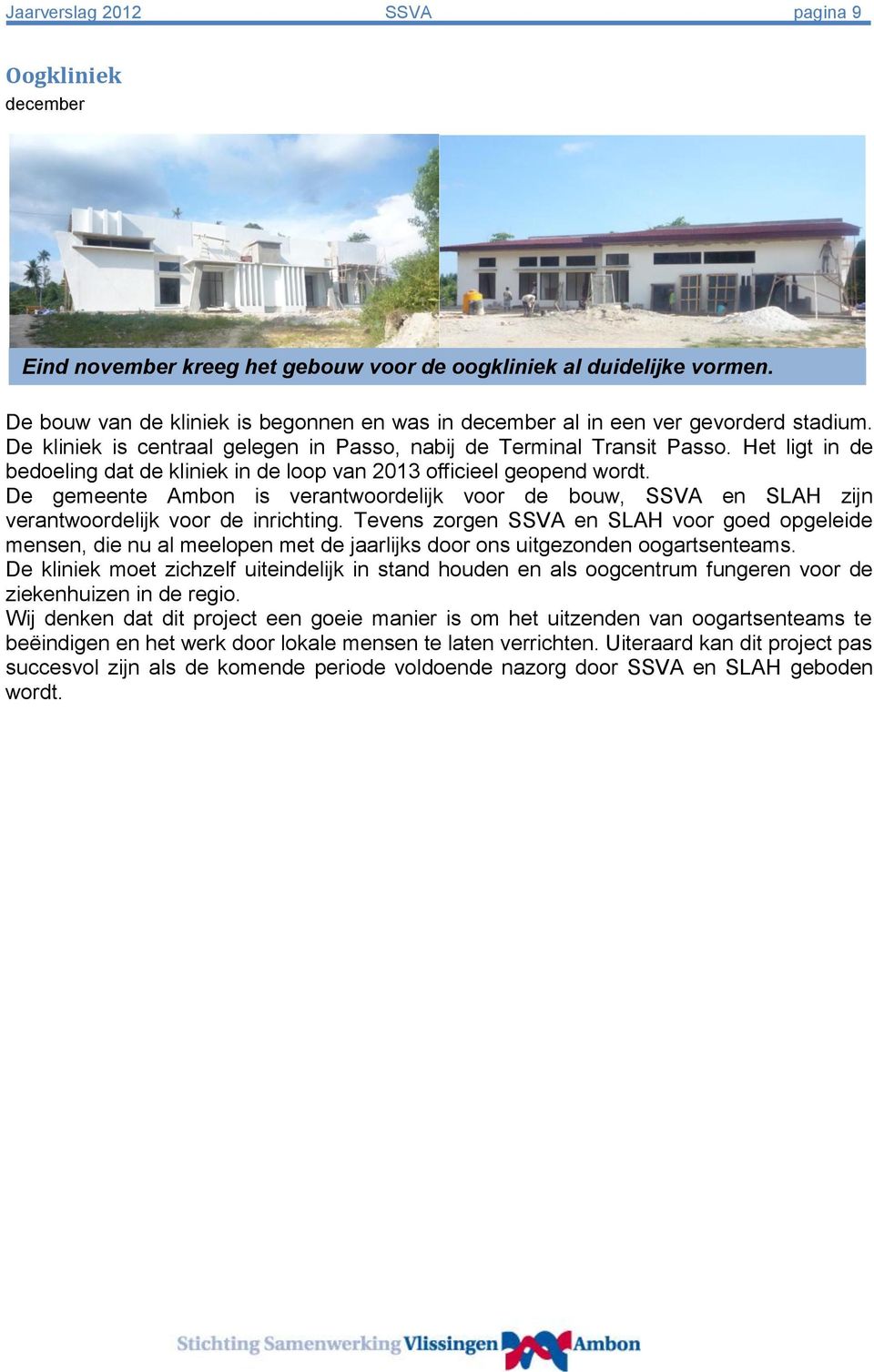 Het ligt in de bedoeling dat de kliniek in de loop van 2013 officieel geopend wordt. De gemeente Ambon is verantwoordelijk voor de bouw, SSVA en SLAH zijn verantwoordelijk voor de inrichting.