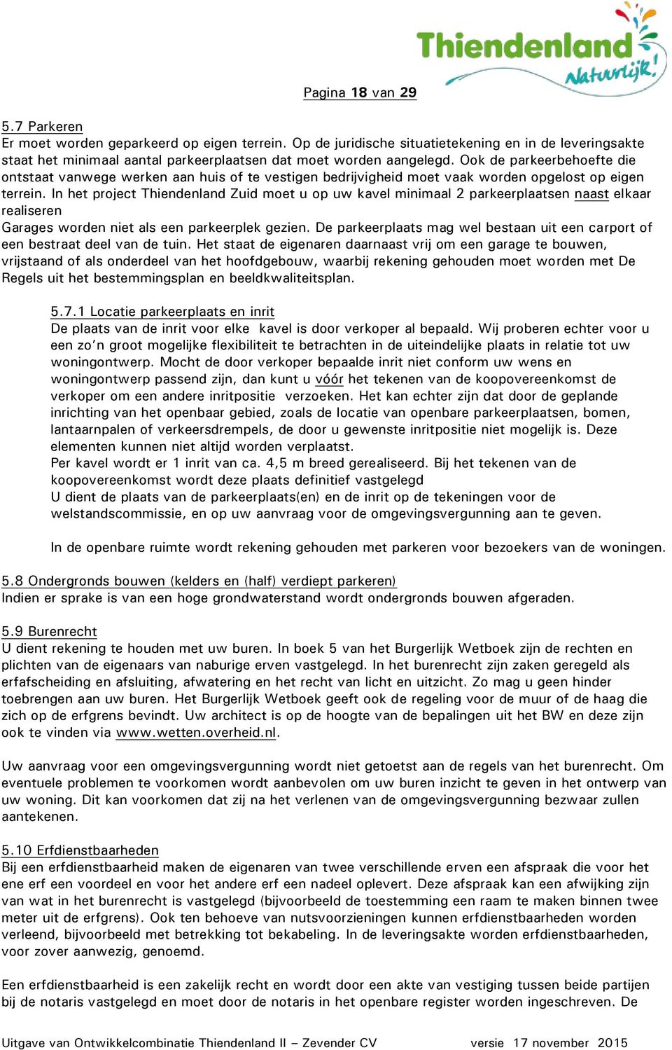 In het project Thiendenland Zuid moet u op uw kavel minimaal 2 parkeerplaatsen naast elkaar realiseren Garages worden niet als een parkeerplek gezien.