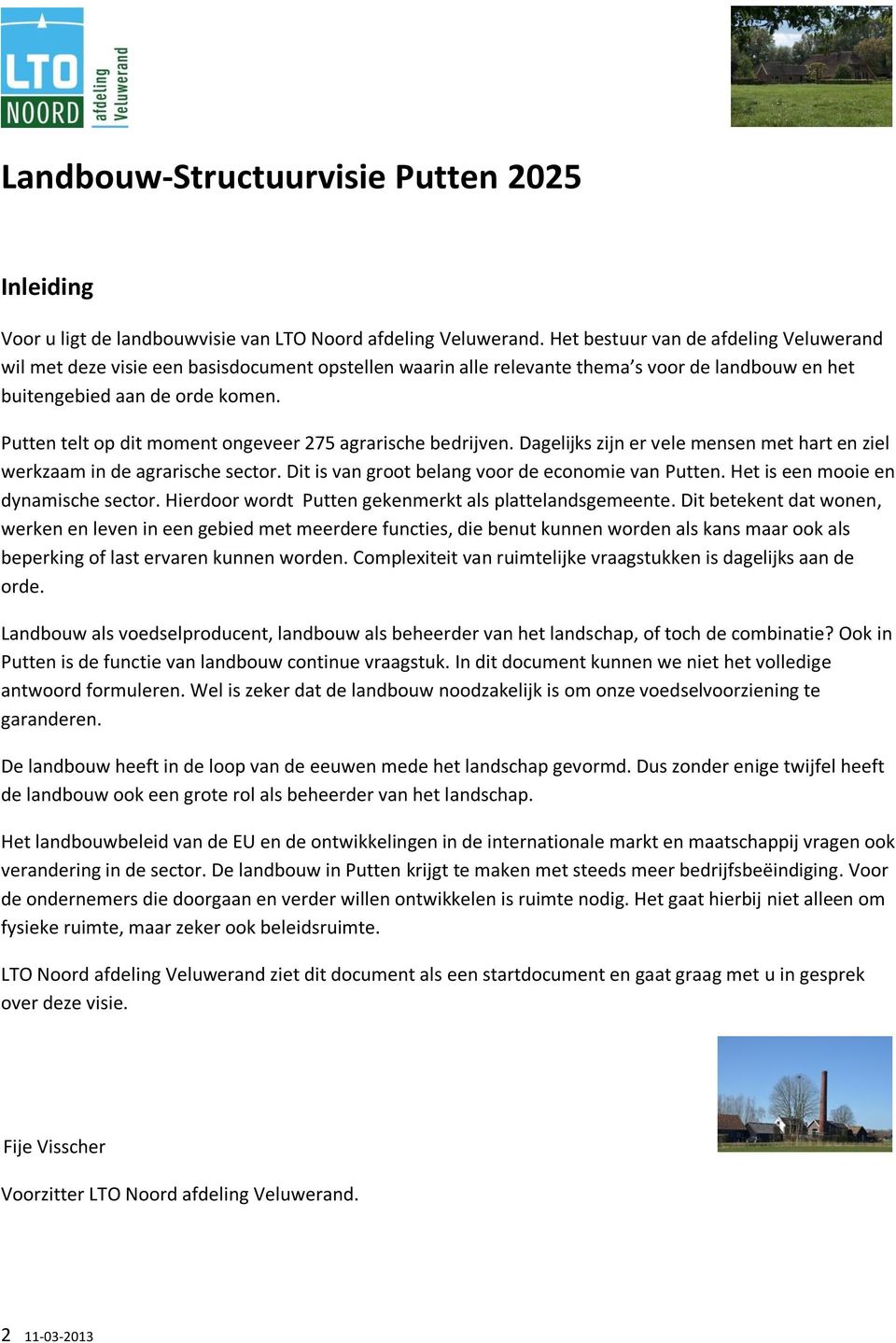 Putten telt op dit moment ongeveer 275 agrarische bedrijven. Dagelijks zijn er vele mensen met hart en ziel werkzaam in de agrarische sector. Dit is van groot belang voor de economie van Putten.