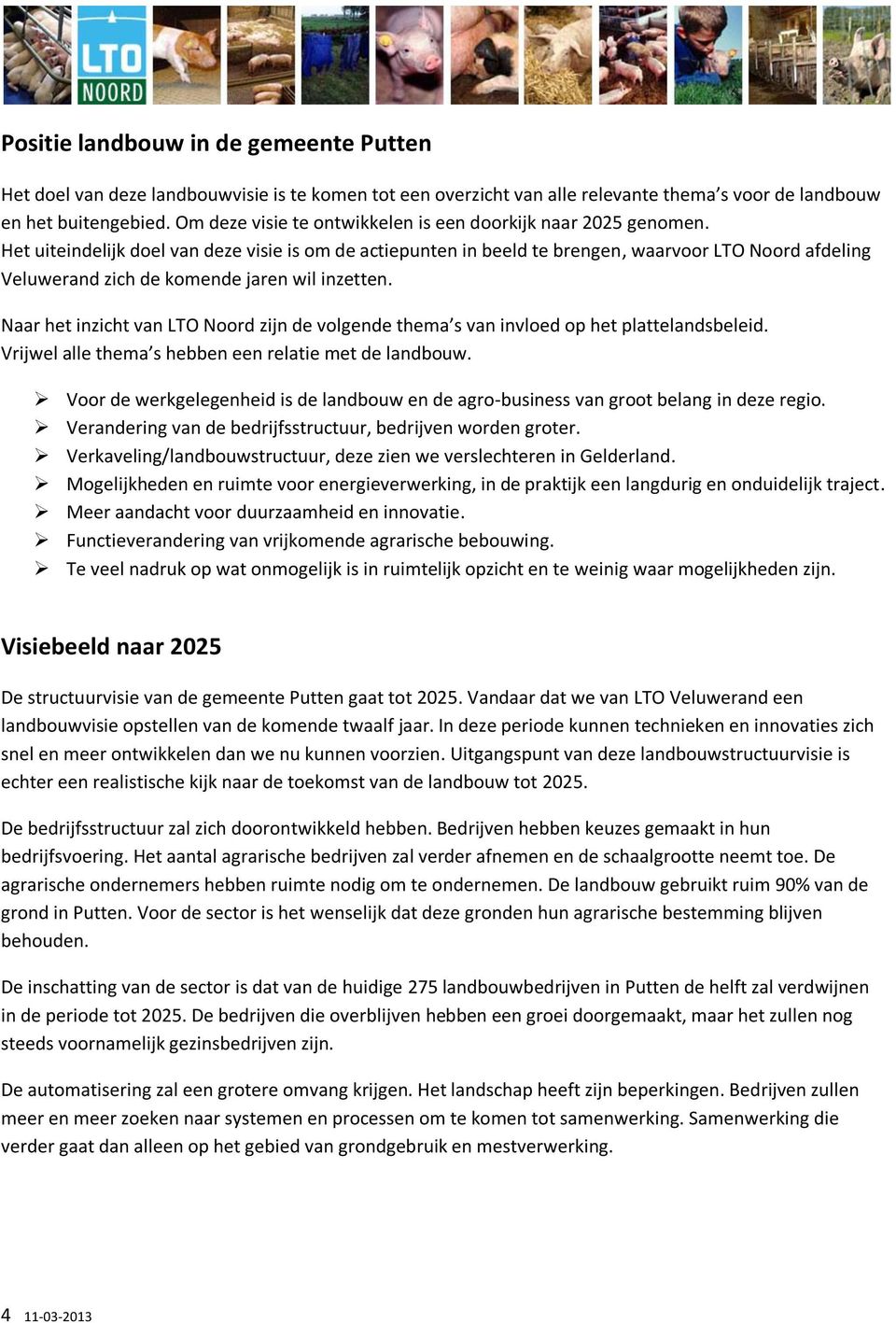 Het uiteindelijk doel van deze visie is om de actiepunten in beeld te brengen, waarvoor LTO Noord afdeling Veluwerand zich de komende jaren wil inzetten.