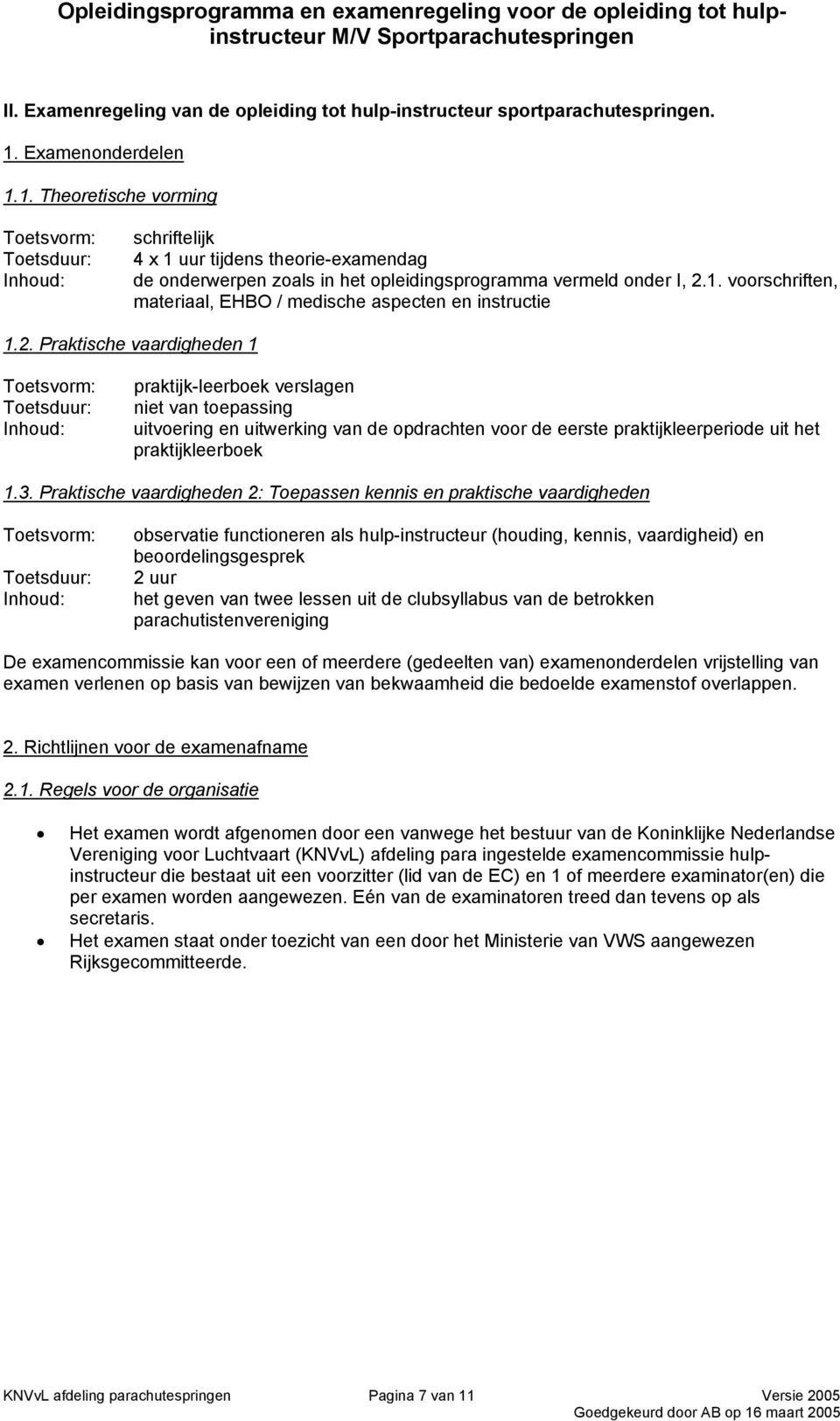 2. Praktische vaardigheden 1 Toetsvorm: Toetsduur: Inhoud: praktijk-leerboek verslagen niet van toepassing uitvoering en uitwerking van de opdrachten voor de eerste praktijkleerperiode uit het