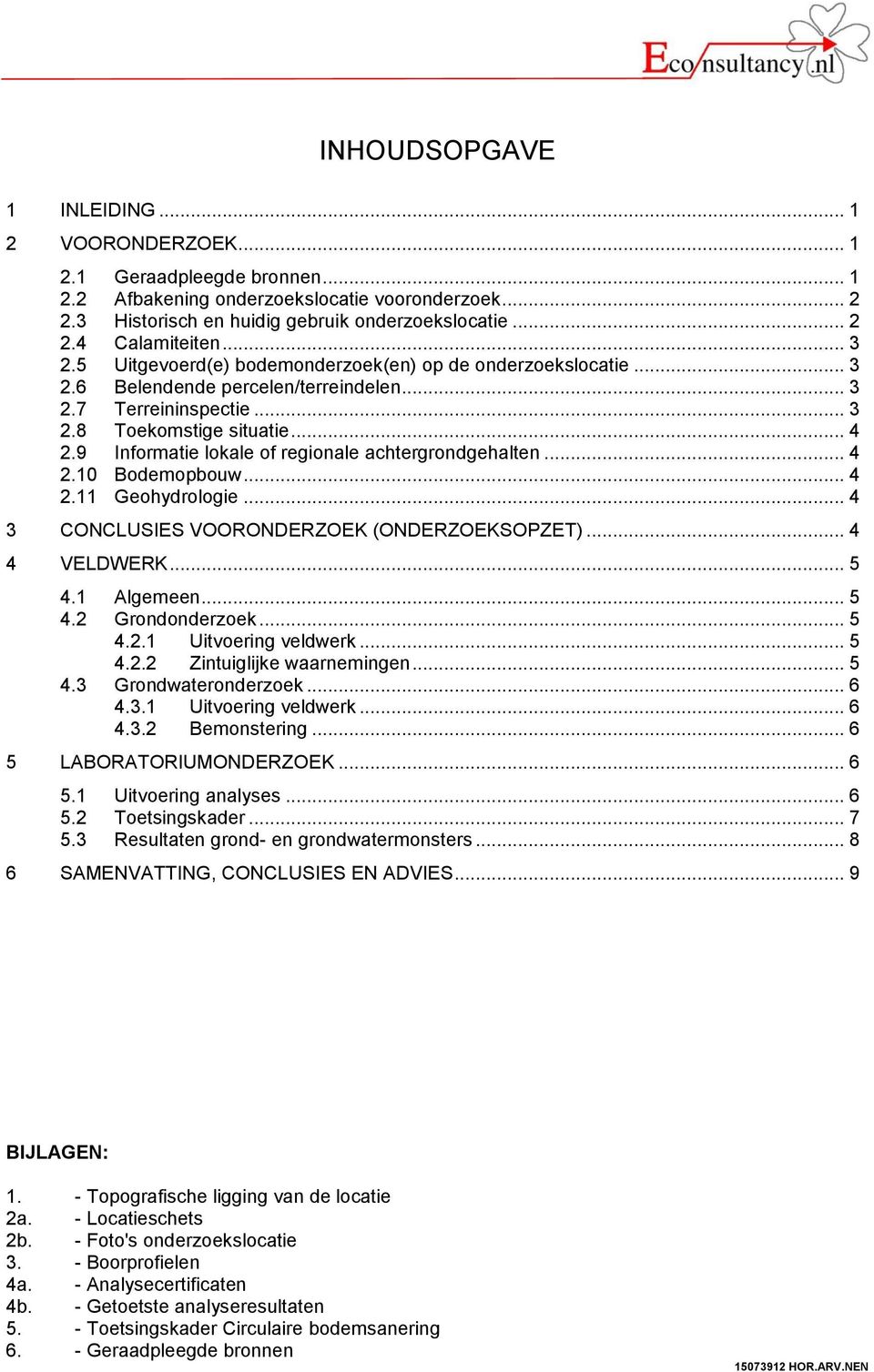 9 Informatie lokale of regionale achtergrondgehalten... 4 2.10 Bodemopbouw... 4 2.11 Geohydrologie... 4 3 CONCLUSIES VOORONDERZOEK (ONDERZOEKSOPZET)... 4 4 VELDWERK... 5 4.1 Algemeen... 5 4.2 Grondonderzoek.