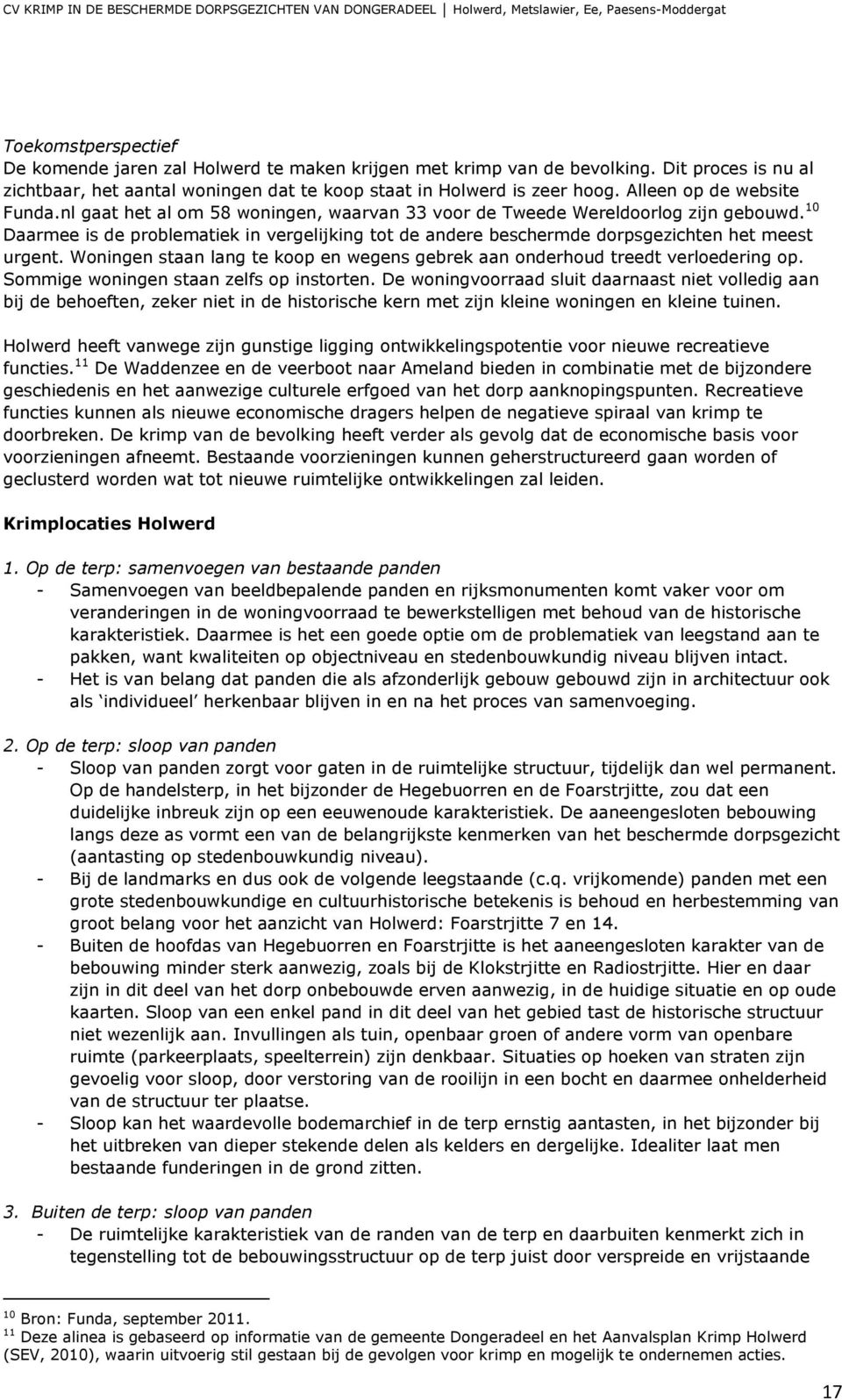 10 Daarmee is de problematiek in vergelijking tot de andere beschermde dorpsgezichten het meest urgent. Woningen staan lang te koop en wegens gebrek aan onderhoud treedt verloedering op.