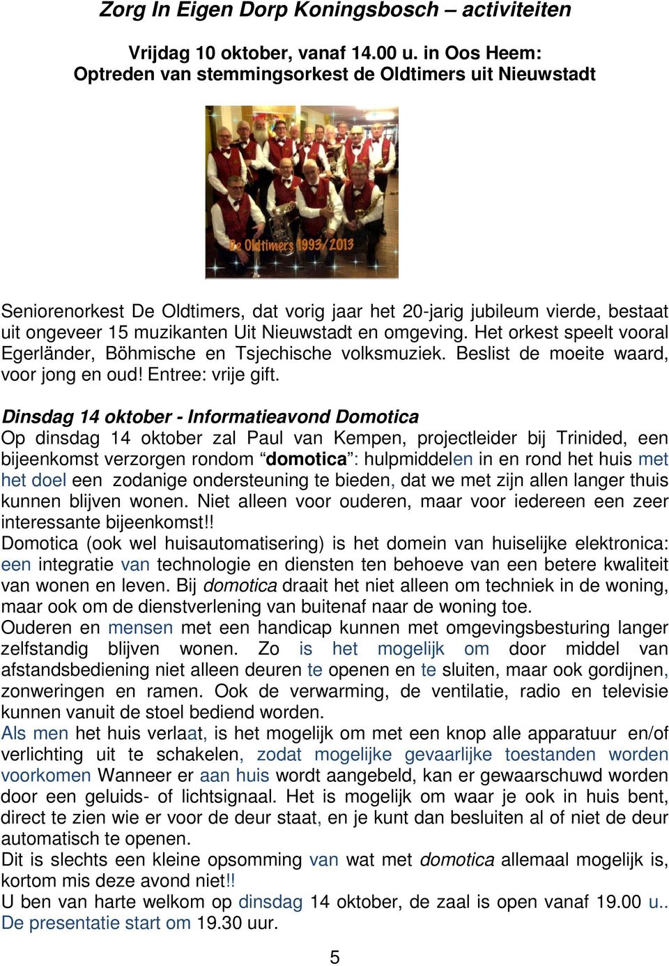 omgeving. Het orkest speelt vooral Egerländer, Böhmische en Tsjechische volksmuziek. Beslist de moeite waard, voor jong en oud! Entree: vrije gift.