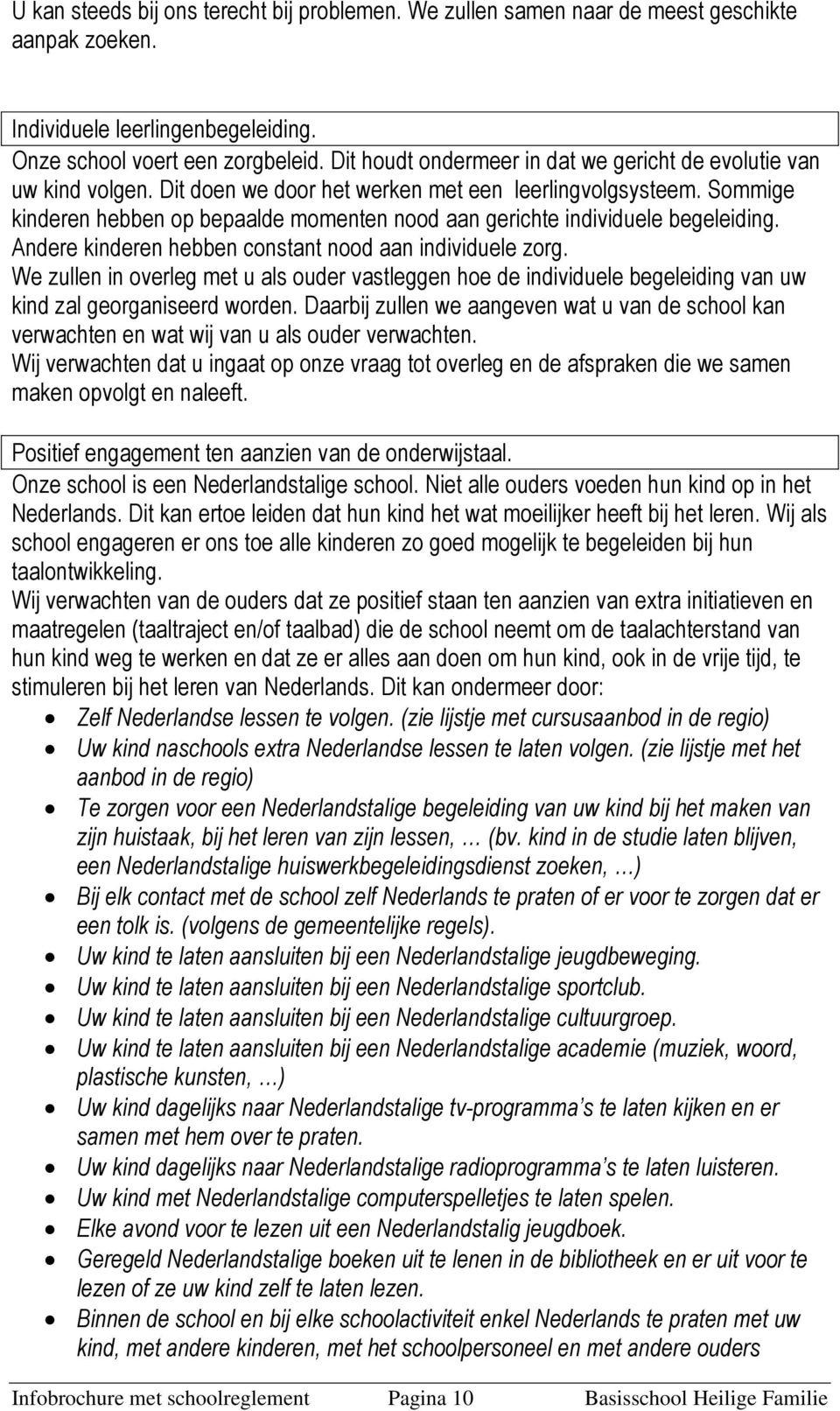 Sommige kinderen hebben op bepaalde momenten nood aan gerichte individuele begeleiding. Andere kinderen hebben constant nood aan individuele zorg.