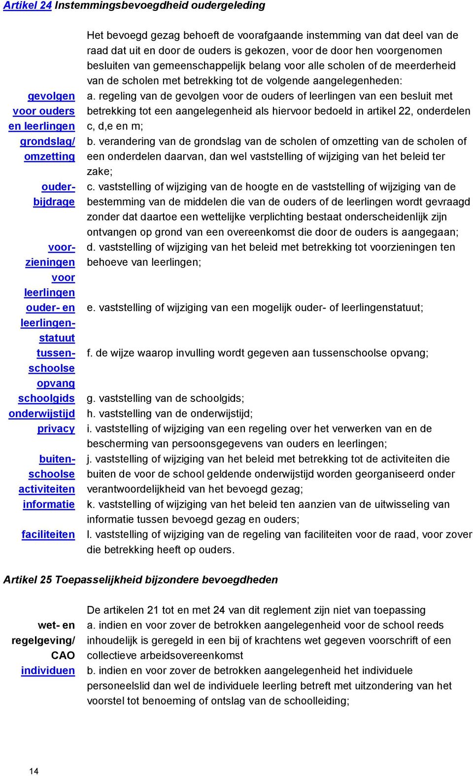 gekozen, voor de door hen voorgenomen besluiten van gemeenschappelijk belang voor alle scholen of de meerderheid van de scholen met betrekking tot de volgende aangelegenheden: a.