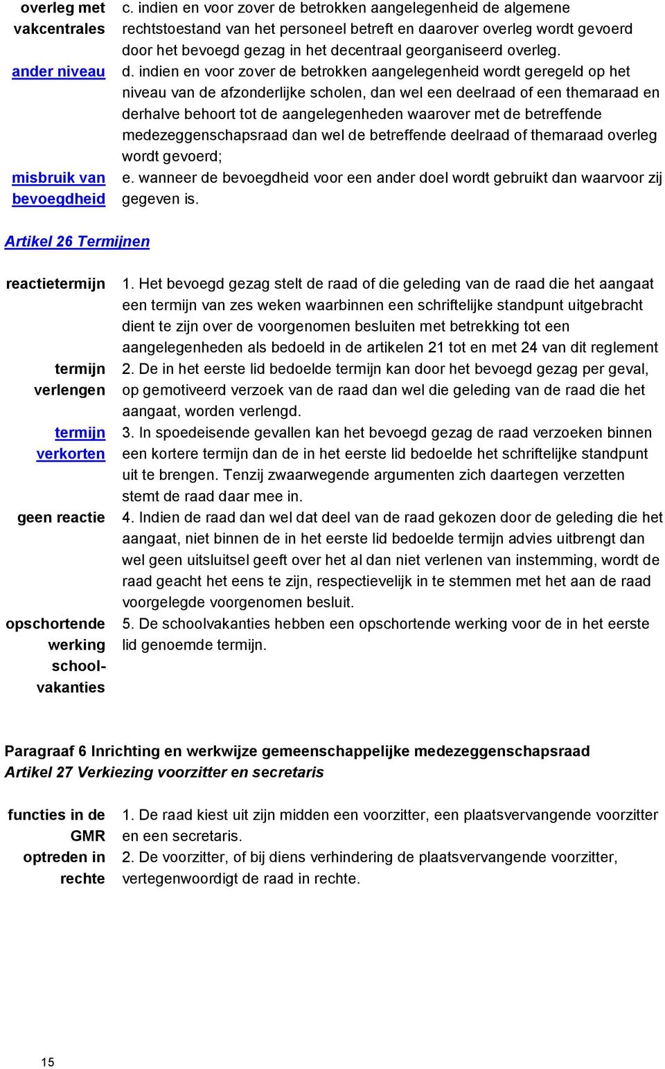 d. indien en voor zover de betrokken aangelegenheid wordt geregeld op het niveau van de afzonderlijke scholen, dan wel een deelraad of een themaraad en derhalve behoort tot de aangelegenheden