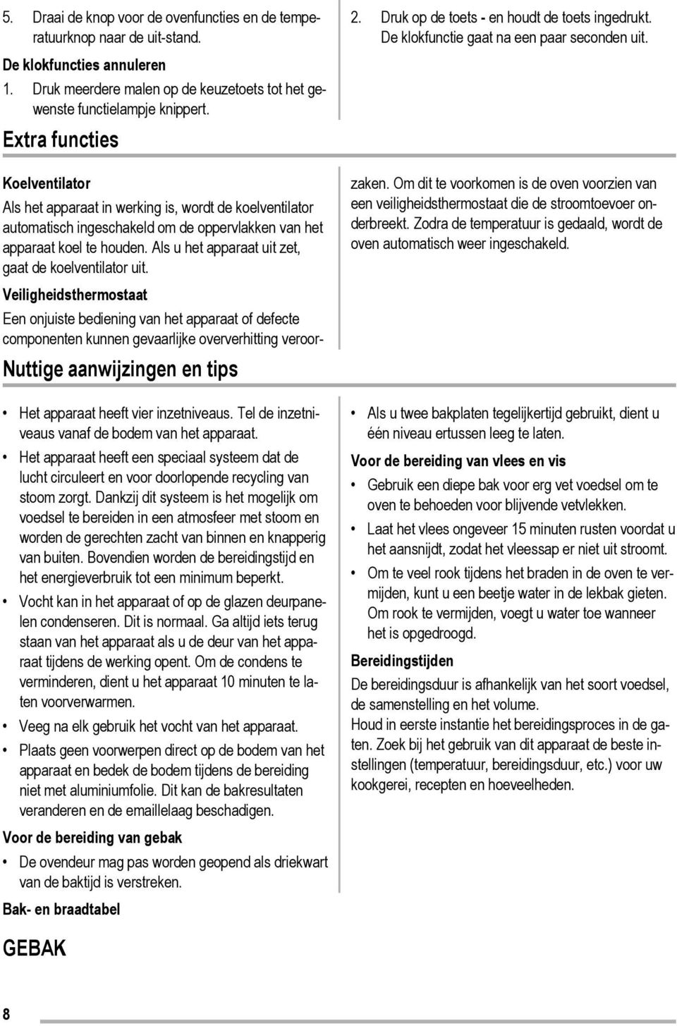 Het apparaat heeft een speciaal systeem dat de lucht circuleert en voor doorlopende recycling van stoom zorgt.