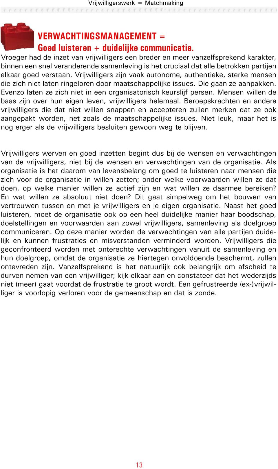 Vrijwilligers zijn vaak autonome, authentieke, sterke mensen die zich niet laten ringeloren door maatschappelijke issues. Die gaan ze aanpakken.