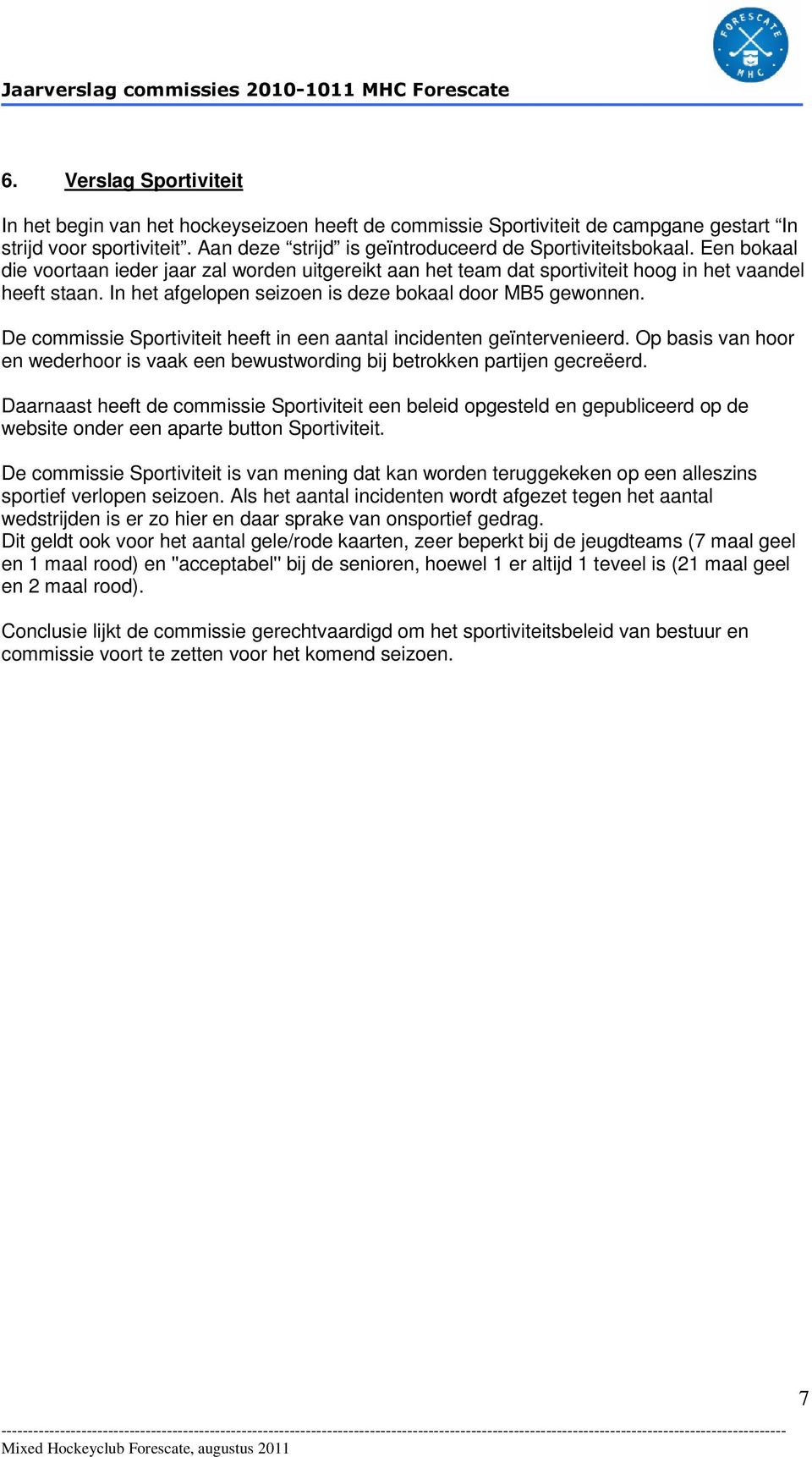 De commissie Sportiviteit heeft in een aantal incidenten geïntervenieerd. Op basis van hoor en wederhoor is vaak een bewustwording bij betrokken partijen gecreëerd.