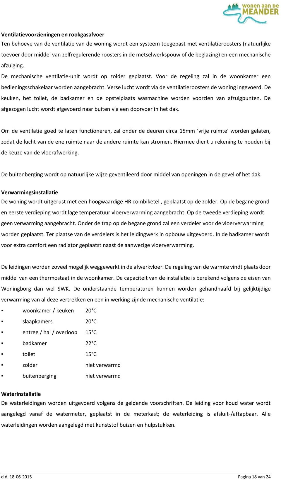 Voor de regeling zal in de woonkamer een bedieningsschakelaar worden aangebracht. Verse lucht wordt via de ventilatieroosters de woning ingevoerd.