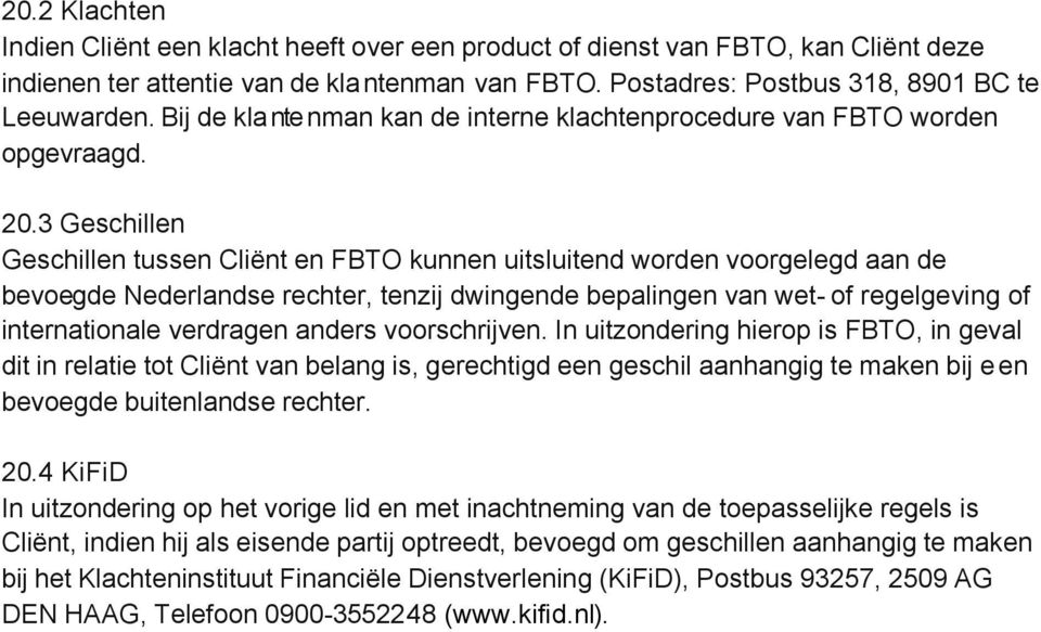 3 Geschillen Geschillen tussen Cliënt en FBTO kunnen uitsluitend worden voorgelegd aan de bevoegde Nederlandse rechter, tenzij dwingende bepalingen van wet- of regelgeving of internationale verdragen
