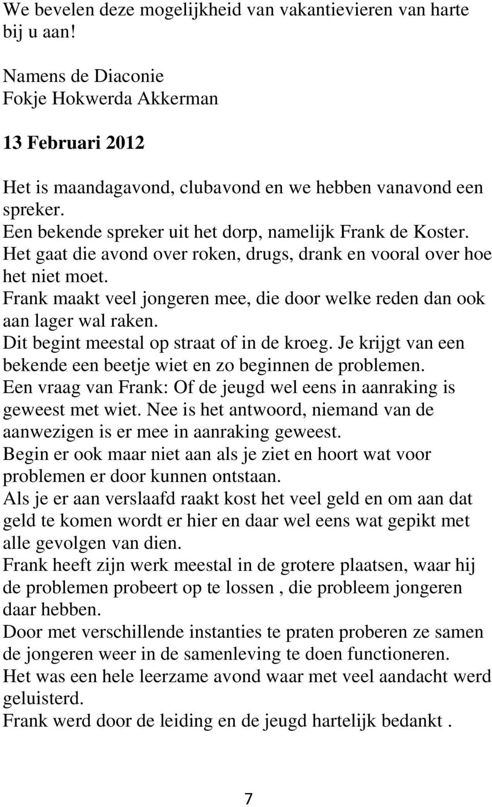 Frank maakt veel jongeren mee, die door welke reden dan ook aan lager wal raken. Dit begint meestal op straat of in de kroeg. Je krijgt van een bekende een beetje wiet en zo beginnen de problemen.