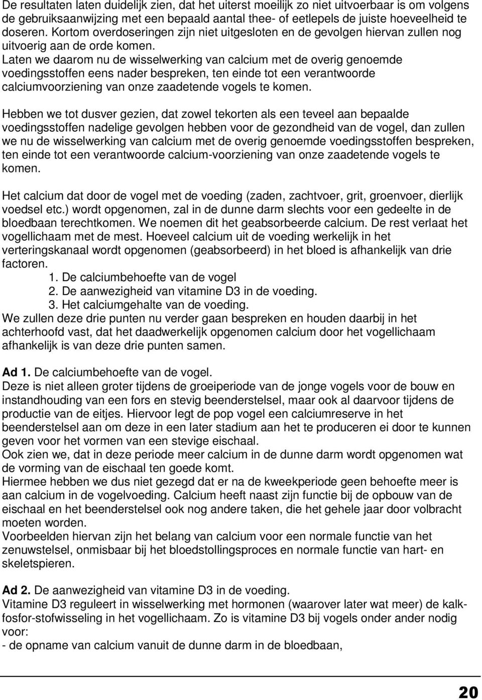 Laten we daarom nu de wisselwerking van calcium met de overig genoemde voedingsstoffen eens nader bespreken, ten einde tot een verantwoorde calciumvoorziening van onze zaadetende vogels te komen.