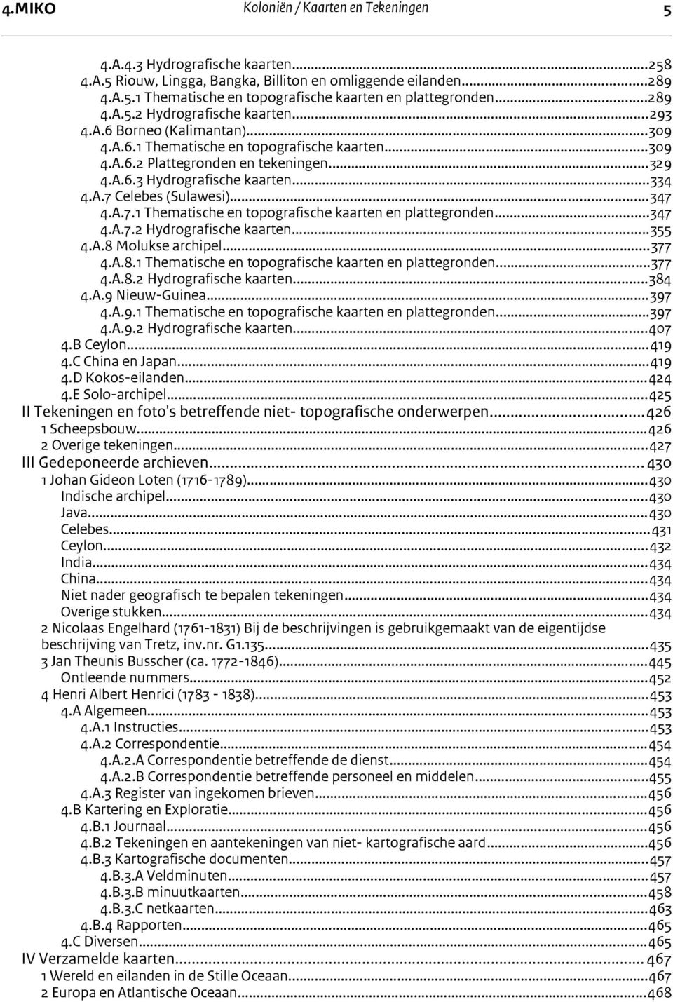 A.7.1 Thematische en topografische kaarten en plattegronden...347 4.A.7.2 Hydrografische kaarten...355 4.A.8 Molukse archipel...377 4.A.8.1 Thematische en topografische kaarten en plattegronden...377 4.A.8.2 Hydrografische kaarten...384 4.