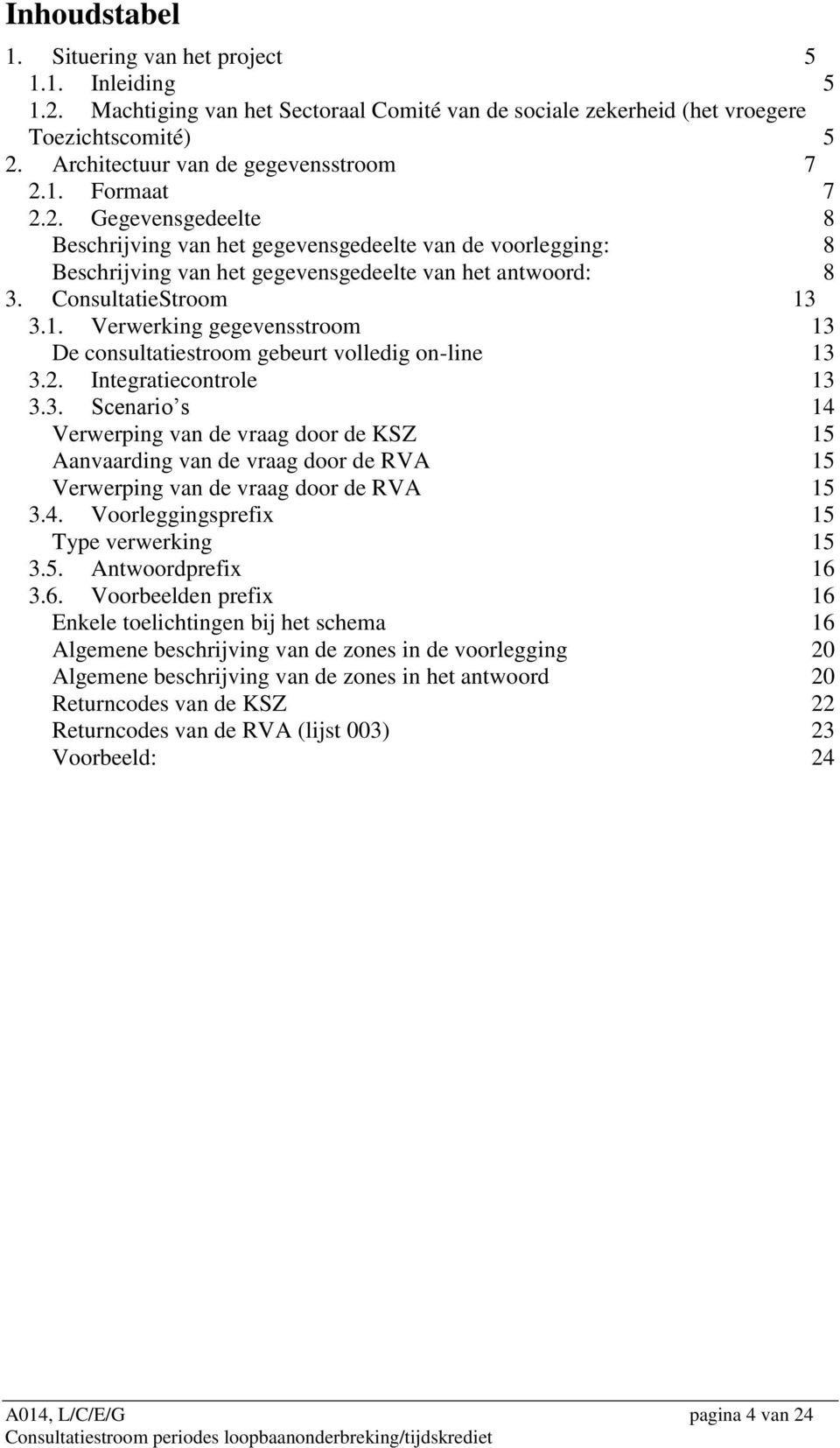 ConsultatieStroom 13 3.1. Verwerking gegevensstroom 13 De consultatiestroom gebeurt volledig on-line 13 3.2. Integratiecontrole 13 3.3. Scenario s 14 Verwerping van de vraag door de KSZ 15 Aanvaarding van de vraag door de RVA 15 Verwerping van de vraag door de RVA 15 3.