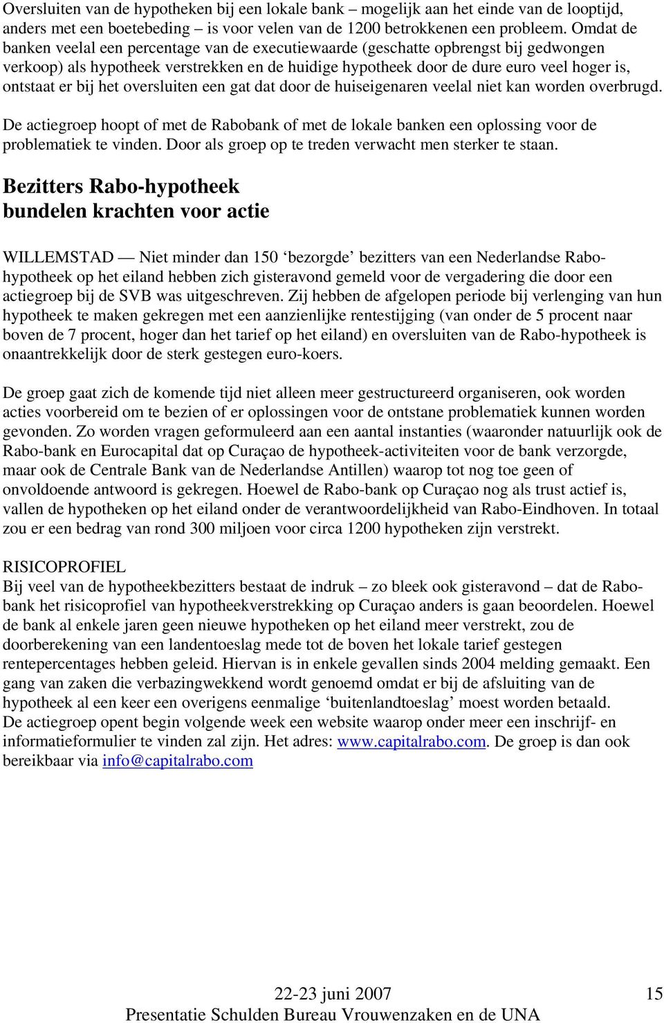 bij het oversluiten een gat dat door de huiseigenaren veelal niet kan worden overbrugd. De actiegroep hoopt of met de Rabobank of met de lokale banken een oplossing voor de problematiek te vinden.