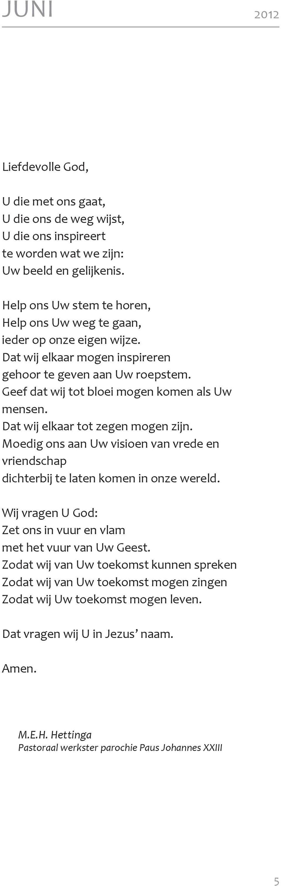 Geef dat wij tot bloei mogen komen als Uw mensen. Dat wij elkaar tot zegen mogen zijn. Moedig ons aan Uw visioen van vrede en vriendschap dichterbij te laten komen in onze wereld.