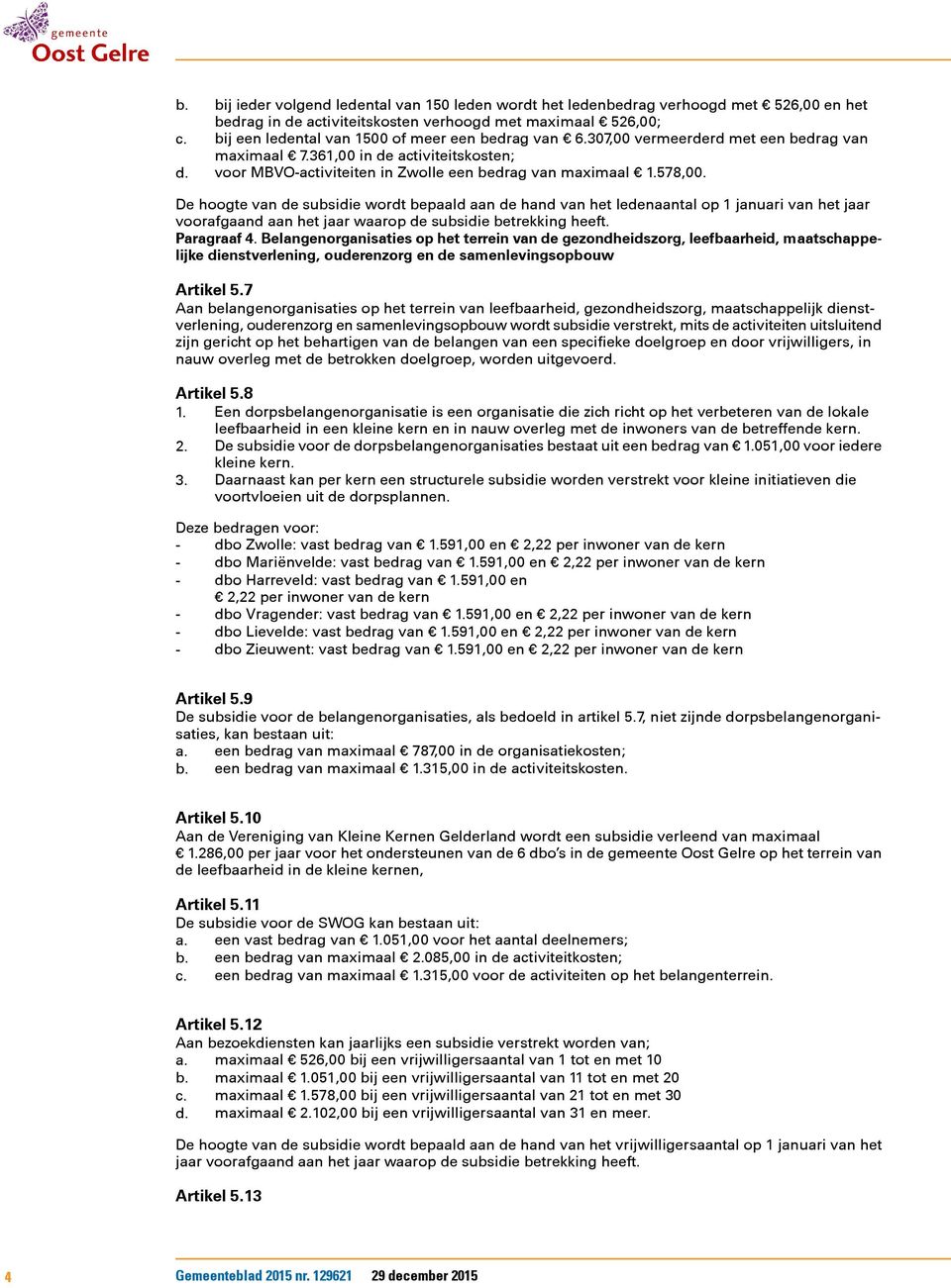 578,00. De hoogte van de subsidie wordt bepaald aan de hand van het ledenaantal op 1 januari van het jaar voorafgaand aan het jaar waarop de subsidie betrekking heeft. Paragraaf 4.