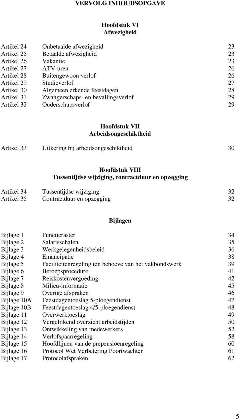 Uitkering bij arbeidsongeschiktheid 30 Hoofdstuk VIII Tussentijdse wijziging, contractduur en opzegging Artikel 34 Tussentijdse wijziging 32 Artikel 35 Contractduur en opzegging 32 Bijlagen Bijlage 1