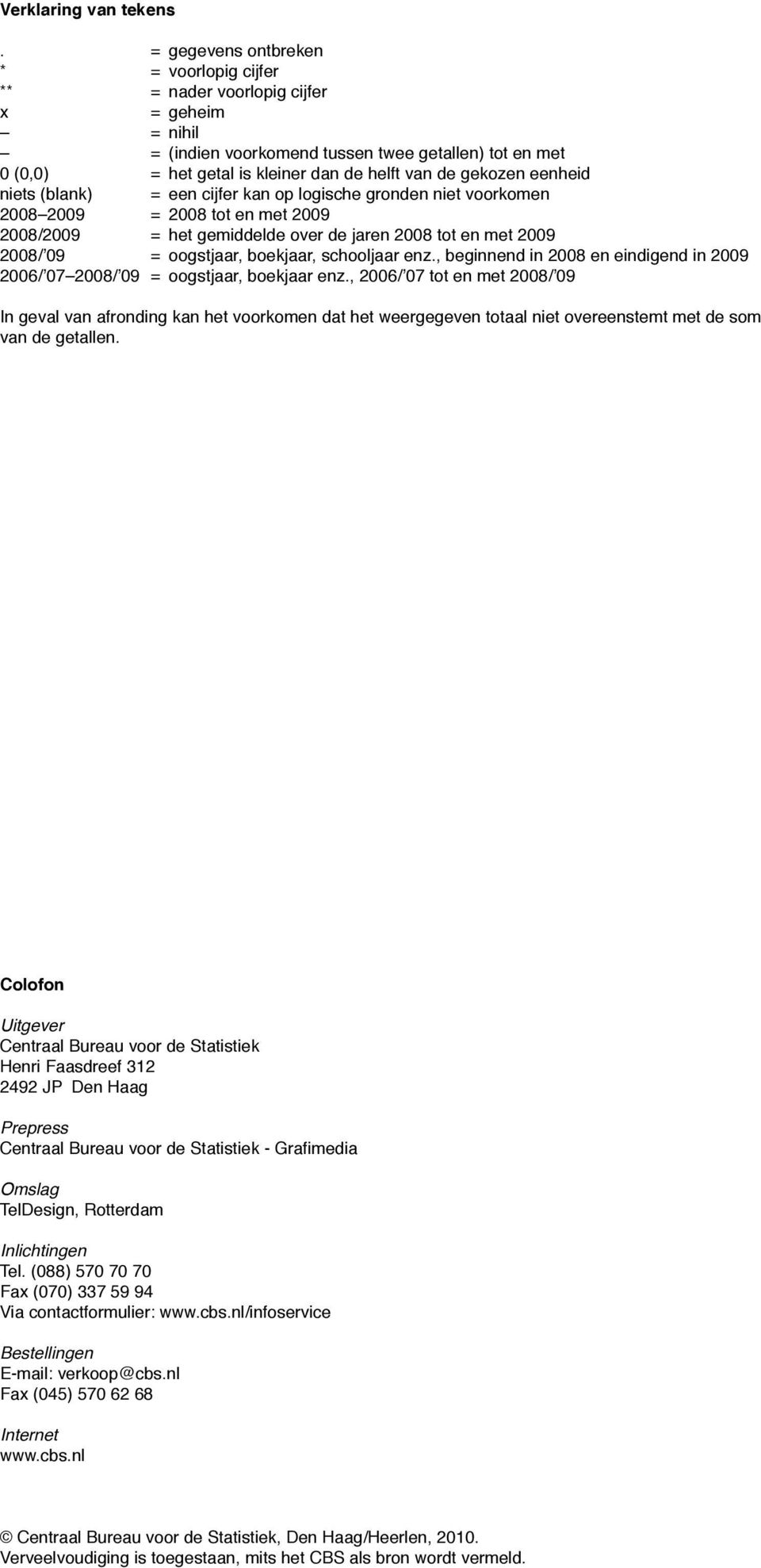 gekozen eenheid niets (blank) = een cijfer kan op logische gronden niet voorkomen 2008 2009 = 2008 tot en met 2009 2008/2009 = het gemiddelde over de jaren 2008 tot en met 2009 2008/ 09 = oogstjaar,