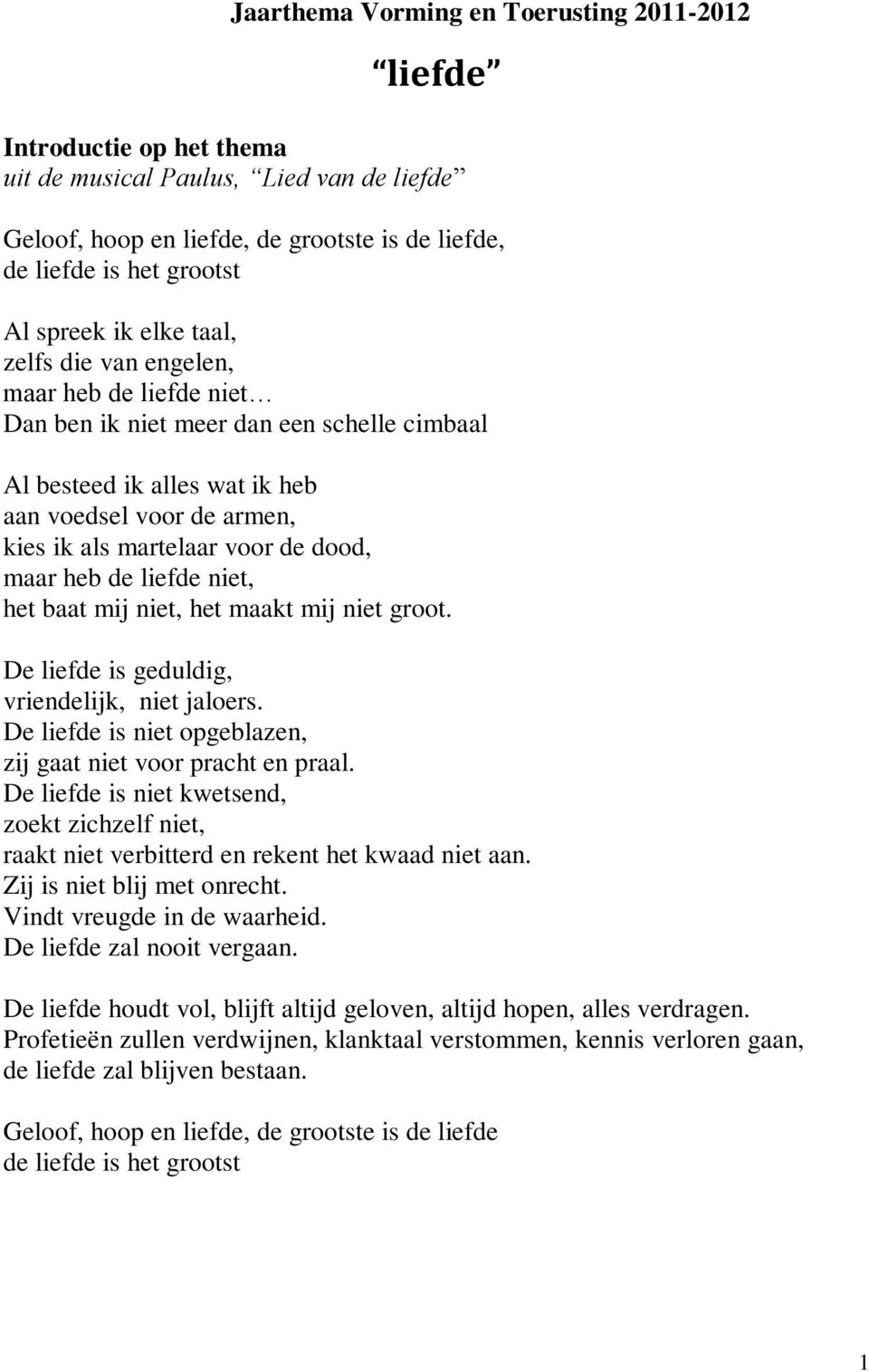 de dood, maar heb de liefde niet, het baat mij niet, het maakt mij niet groot. De liefde is geduldig, vriendelijk, niet jaloers. De liefde is niet opgeblazen, zij gaat niet voor pracht en praal.