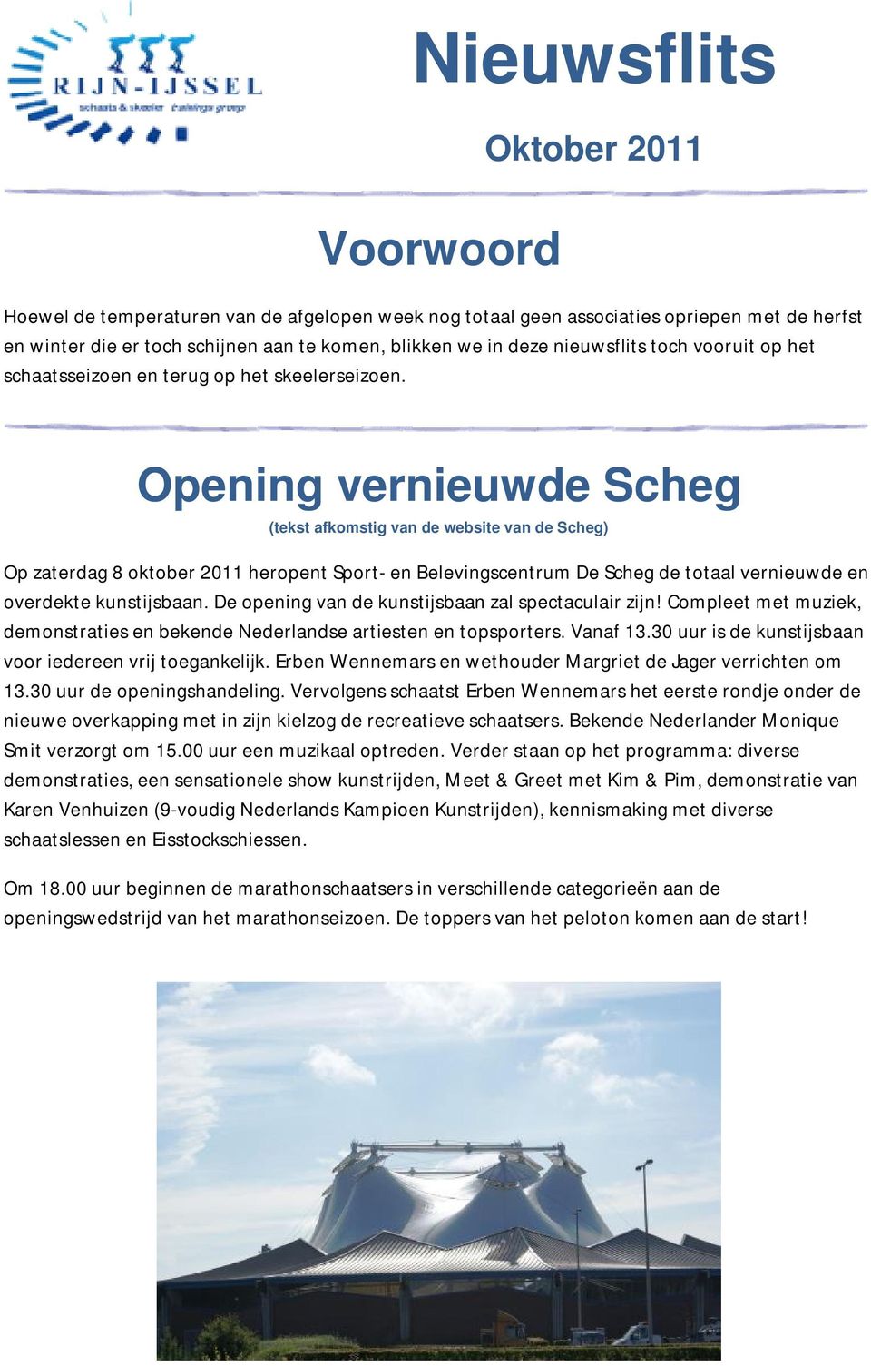 Opening vernieuwde Scheg (tekst afkomstig van de website van de Scheg) Op zaterdag 8 oktober 2011 heropent Sport- en Belevingscentrum De Scheg de totaal vernieuwde en overdekte kunstijsbaan.