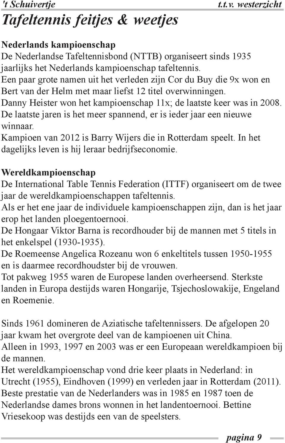De laatste jaren is het meer spannend, er is ieder jaar een nieuwe winnaar. Kampioen van 2012 is Barry Wijers die in Rotterdam speelt. In het dagelijks leven is hij leraar bedrijfseconomie.