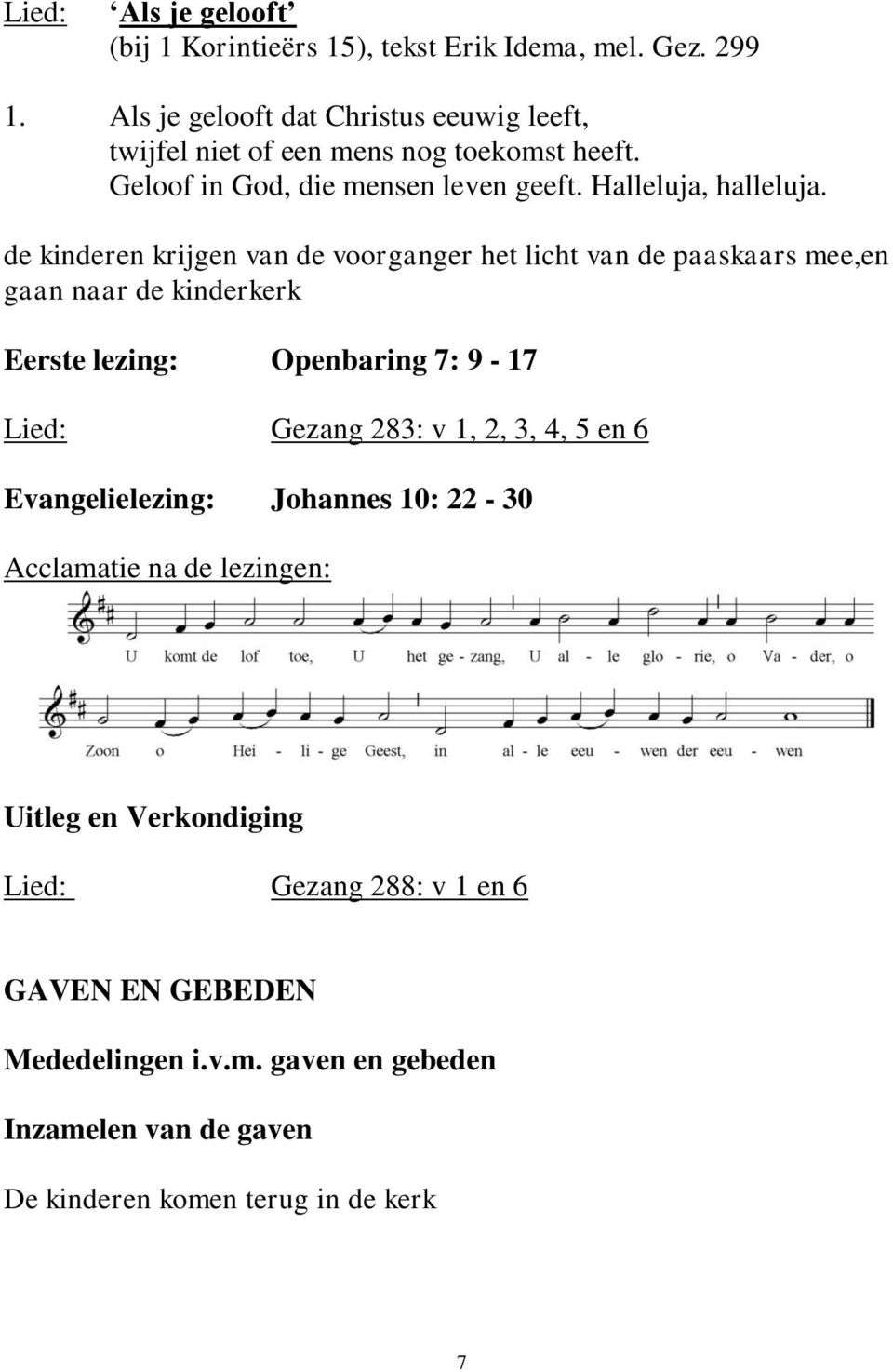 de kinderen krijgen van de voorganger het licht van de paaskaars mee,en gaan naar de kinderkerk Eerste lezing: Openbaring 7: 9-17 Lied: Gezang 283: v 1, 2,