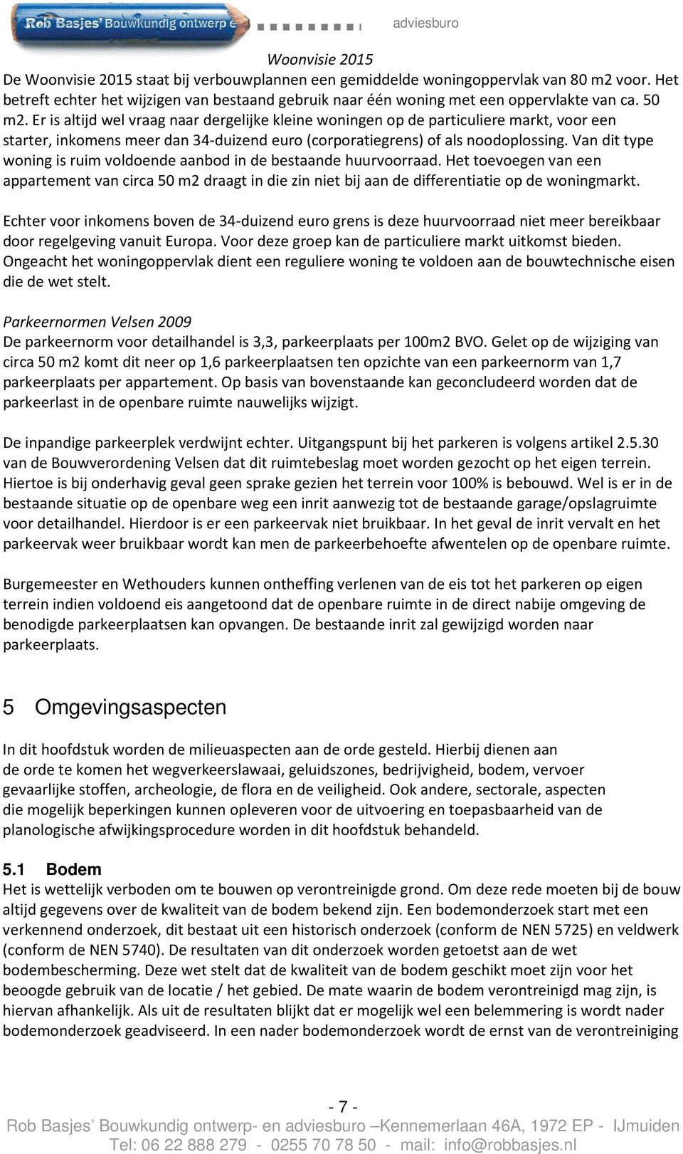 Er is altijd wel vraag naar dergelijke kleine woningen op de particuliere markt, voor een starter, inkomens meer dan 34-duizend euro (corporatiegrens) of als noodoplossing.