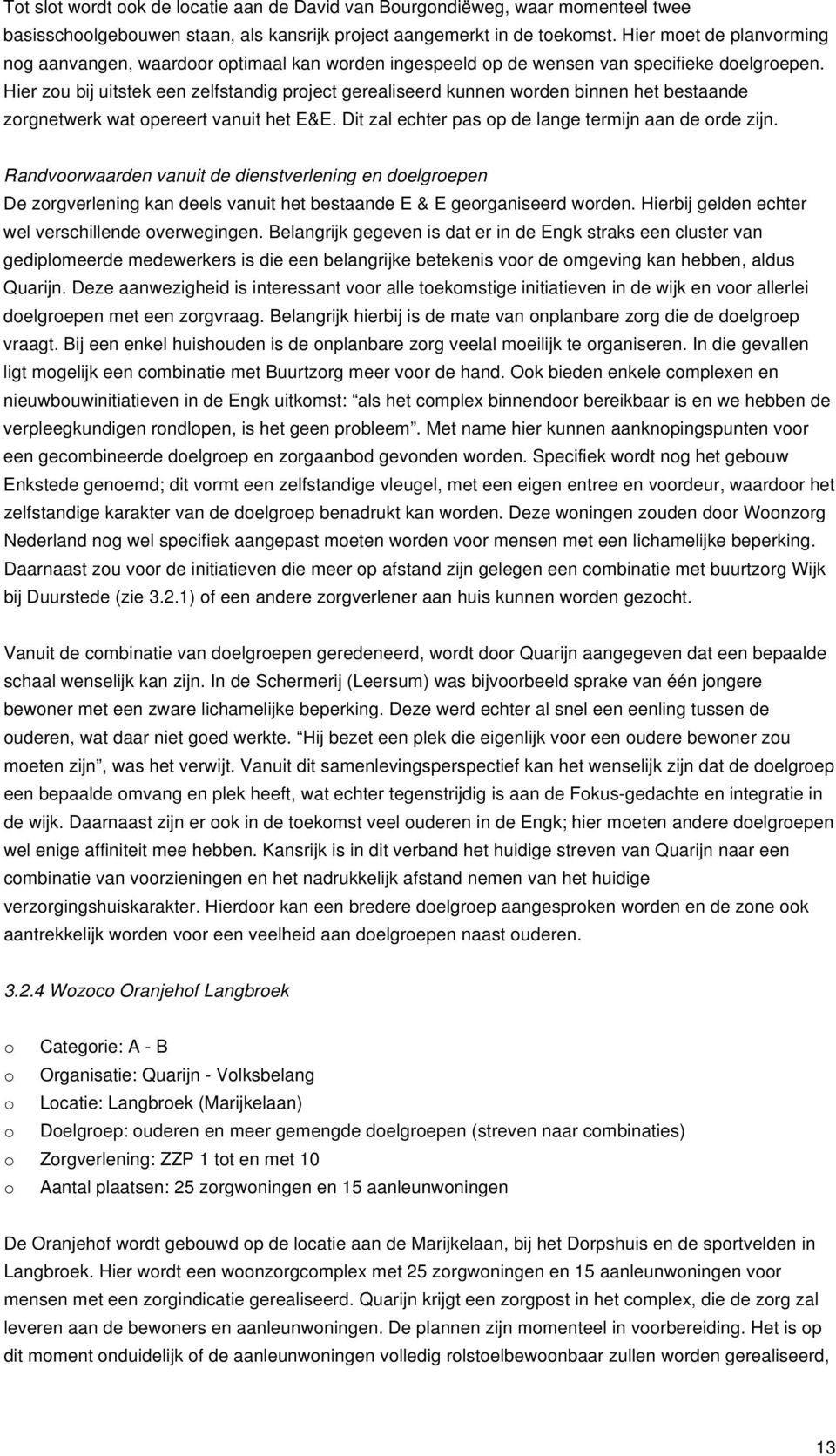 Hier zu bij uitstek een zelfstandig prject gerealiseerd kunnen wrden binnen het bestaande zrgnetwerk wat pereert vanuit het E&E. Dit zal echter pas p de lange termijn aan de rde zijn.