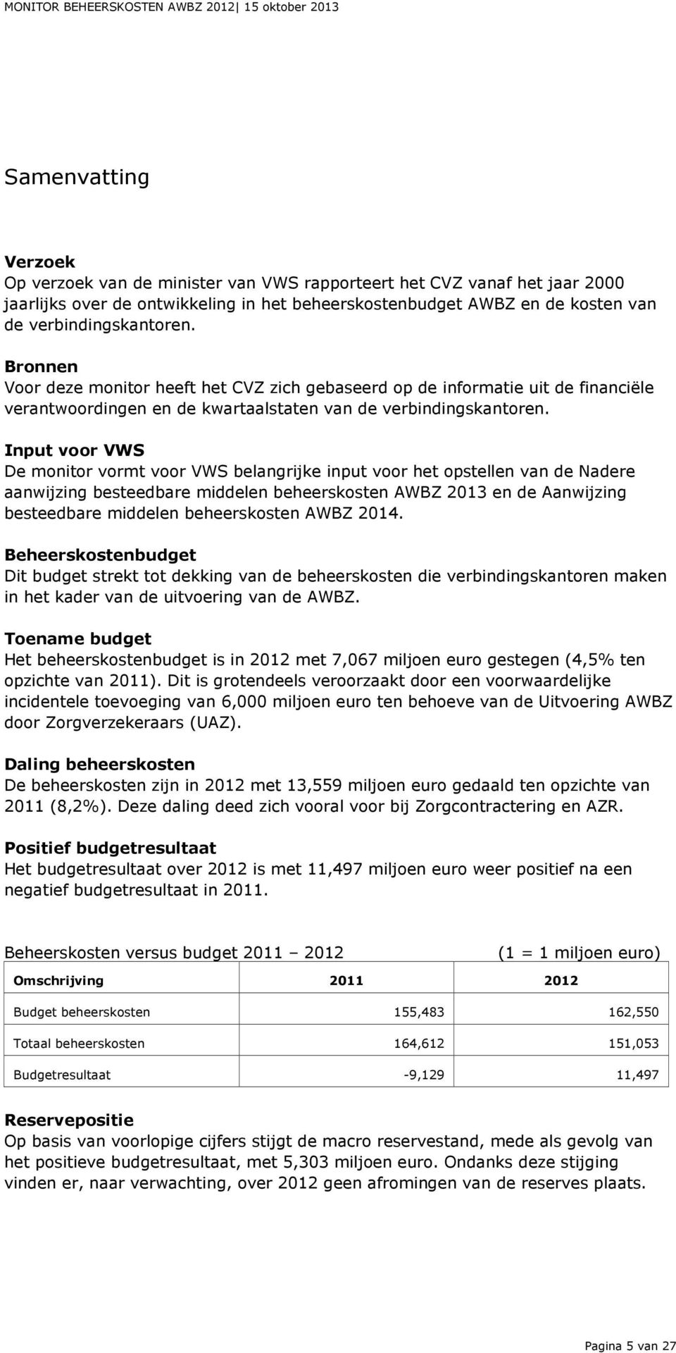 Input voor VWS De monitor vormt voor VWS belangrijke input voor het opstellen van de Nadere aanwijzing besteedbare middelen beheerskosten AWBZ 2013 en de Aanwijzing besteedbare middelen beheerskosten