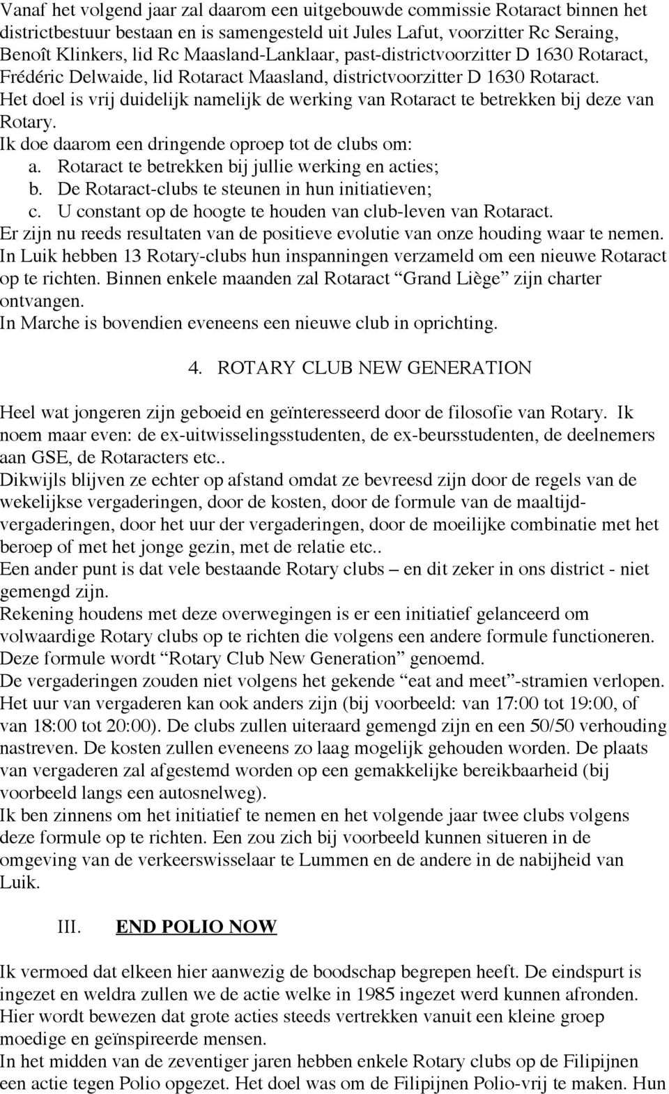 Het doel is vrij duidelijk namelijk de werking van Rotaract te betrekken bij deze van Rotary. Ik doe daarom een dringende oproep tot de clubs om: a.