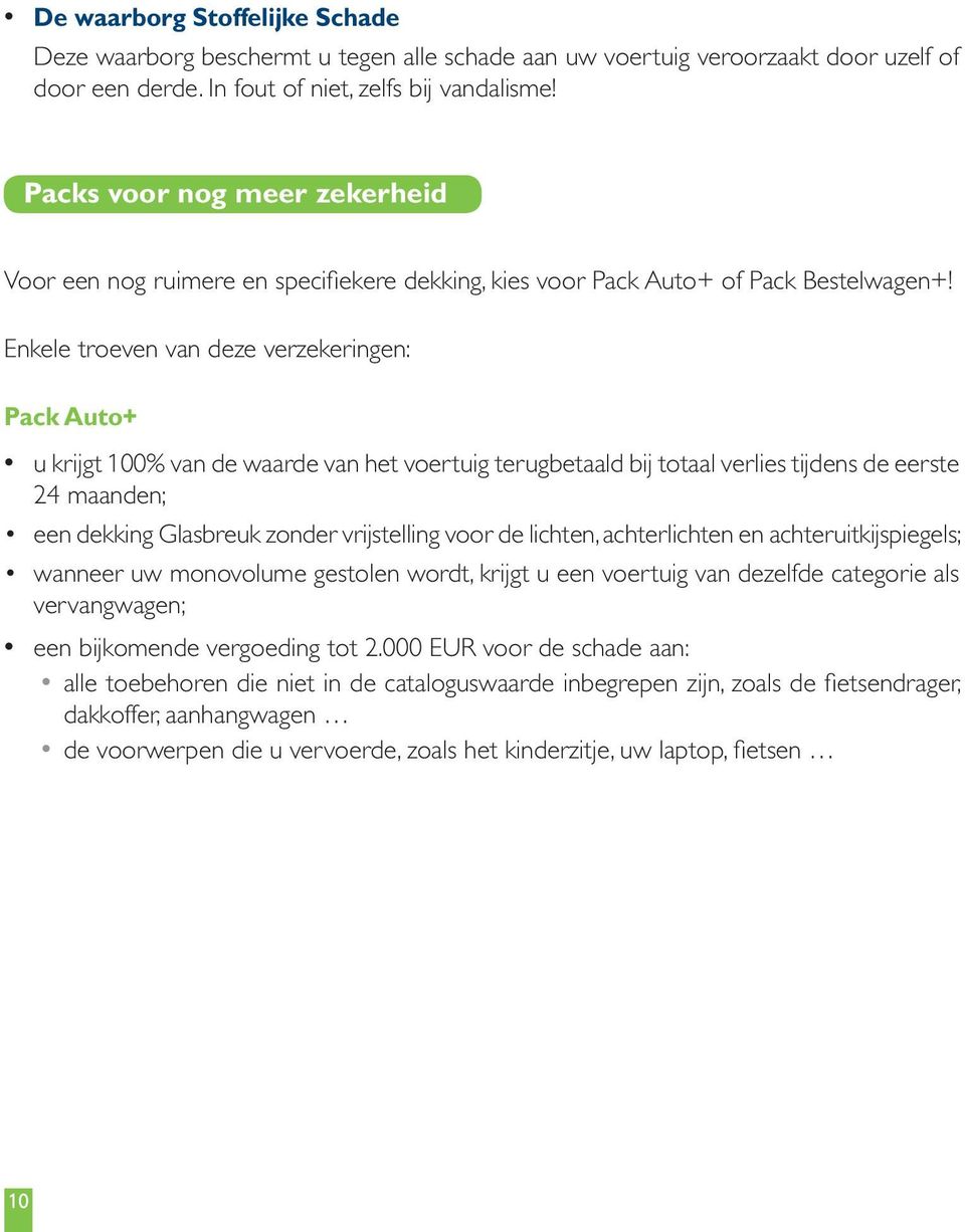 Enkele troeven van deze verzekeringen: Pack Auto+ u krijgt 100% van de waarde van het voertuig terugbetaald bij totaal verlies tijdens de eerste 24 maanden; een dekking Glasbreuk zonder vrijstelling