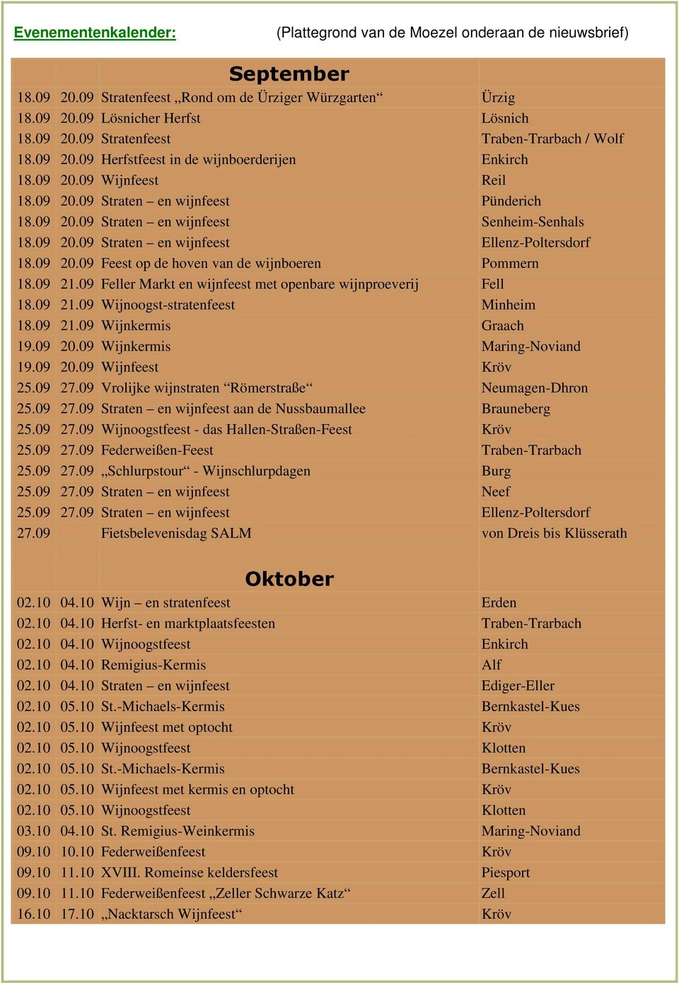 09 20.09 Feest op de hoven van de wijnboeren Pommern 18.09 21.09 Feller Markt en wijnfeest met openbare wijnproeverij Fell 18.09 21.09 Wijnoogst-stratenfeest Minheim 18.09 21.09 Wijnkermis Graach 19.