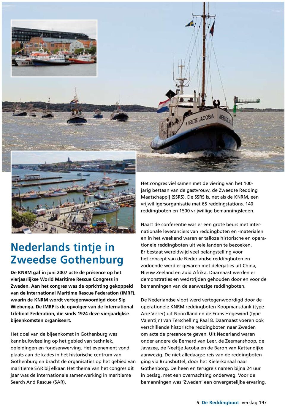 Nederlands tintje in Zweedse Gothenburg De KNRM gaf in juni 2007 acte de présence op het vierjaarlijkse World Maritime Rescue Congress in Zweden.