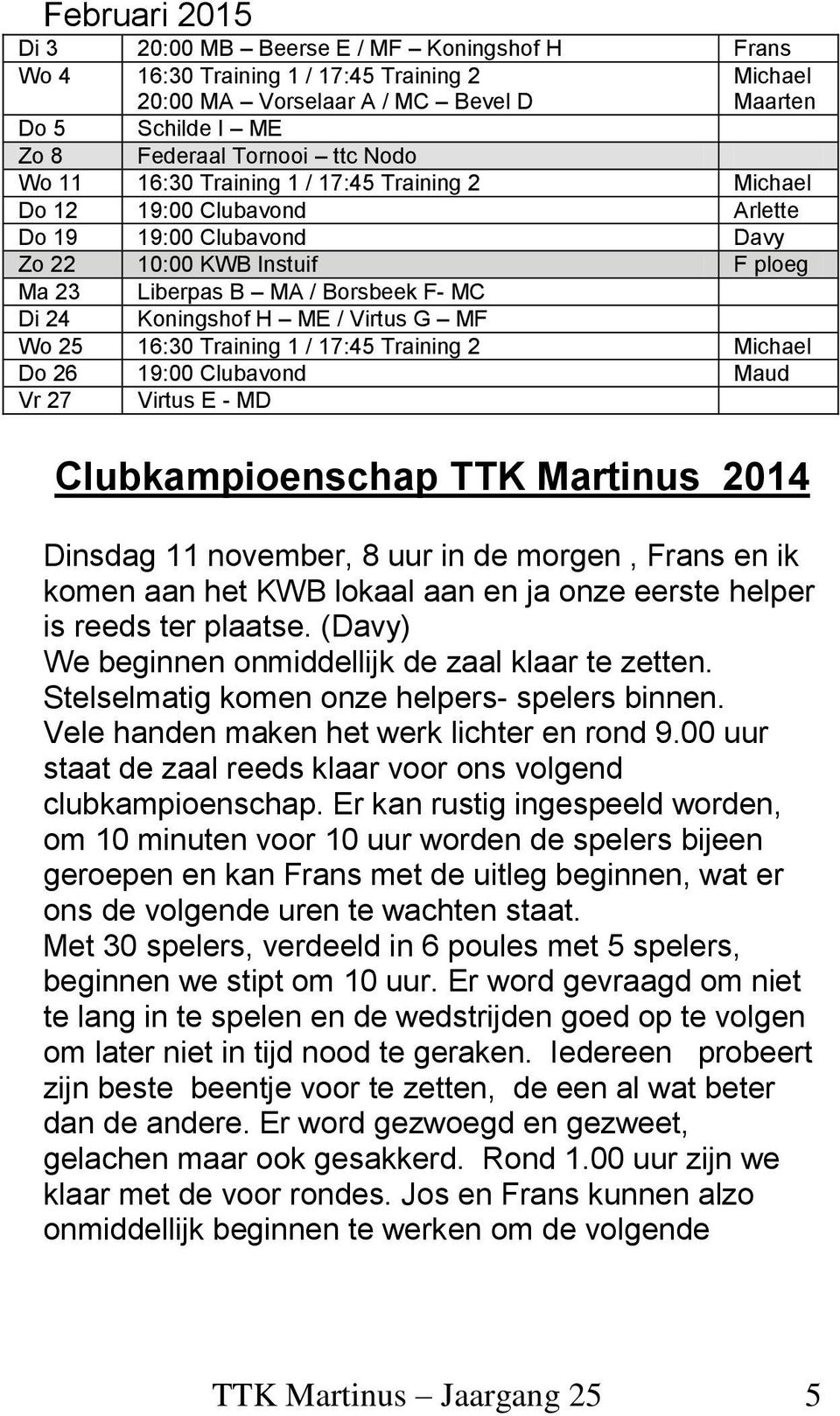 ME / Virtus G MF Wo 25 16:30 Training 1 / 17:45 Training 2 Michael Do 26 19:00 Clubavond Maud Vr 27 Virtus E - MD Clubkampioenschap TTK Martinus 2014 Dinsdag 11 november, 8 uur in de morgen, Frans en