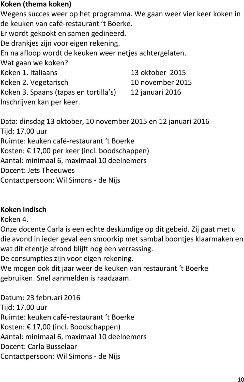 Spaans (tapas en tortilla s) 12 januari 2016 Inschrijven kan per keer. Data: dinsdag 13 oktober, 10 november 2015 en 12 januari 2016 Tijd: 17.