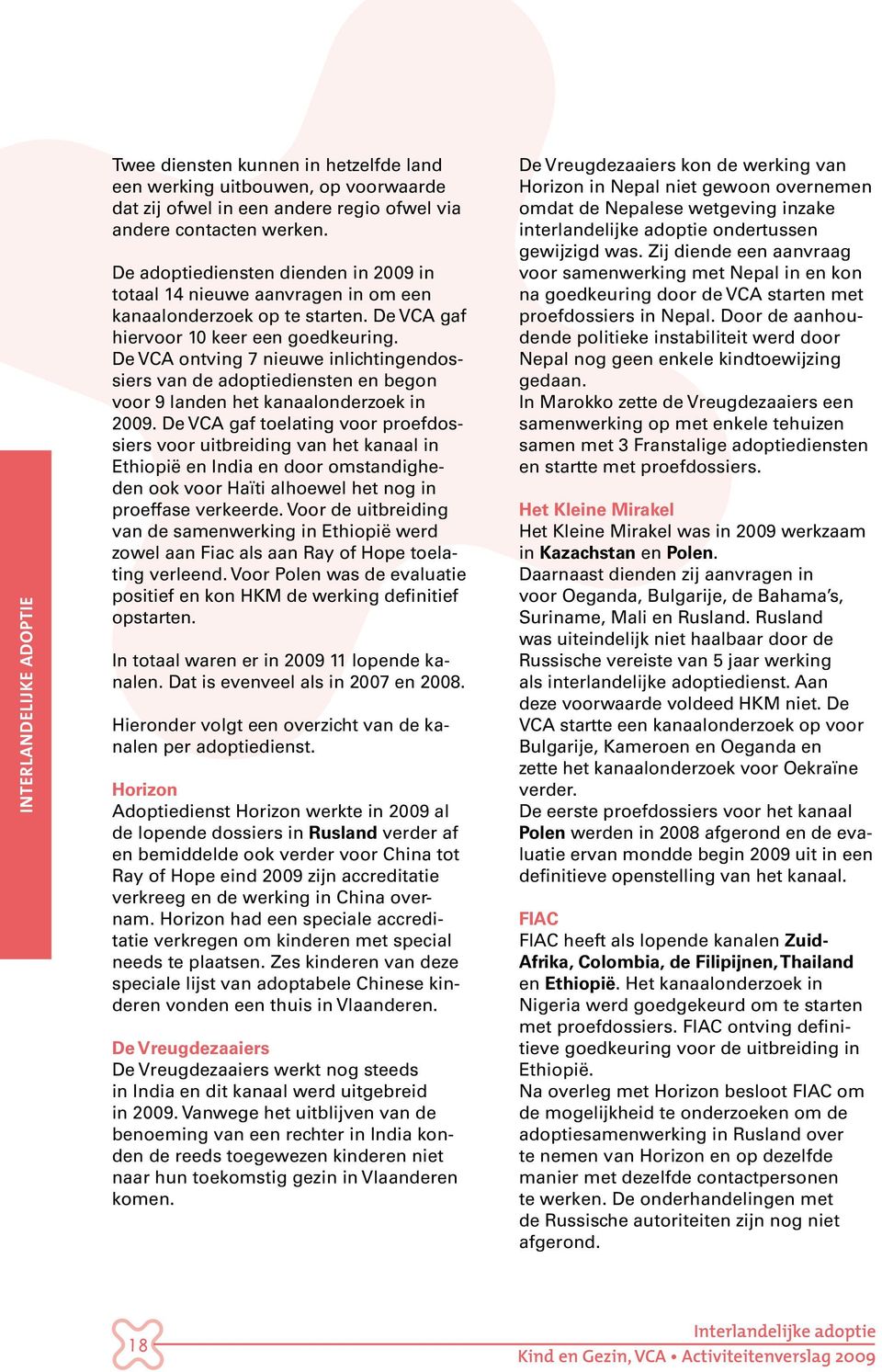 De VCA ontving 7 nieuwe inlichtingendossiers van de adoptiediensten en begon voor 9 landen het kanaalonderzoek in 2009.