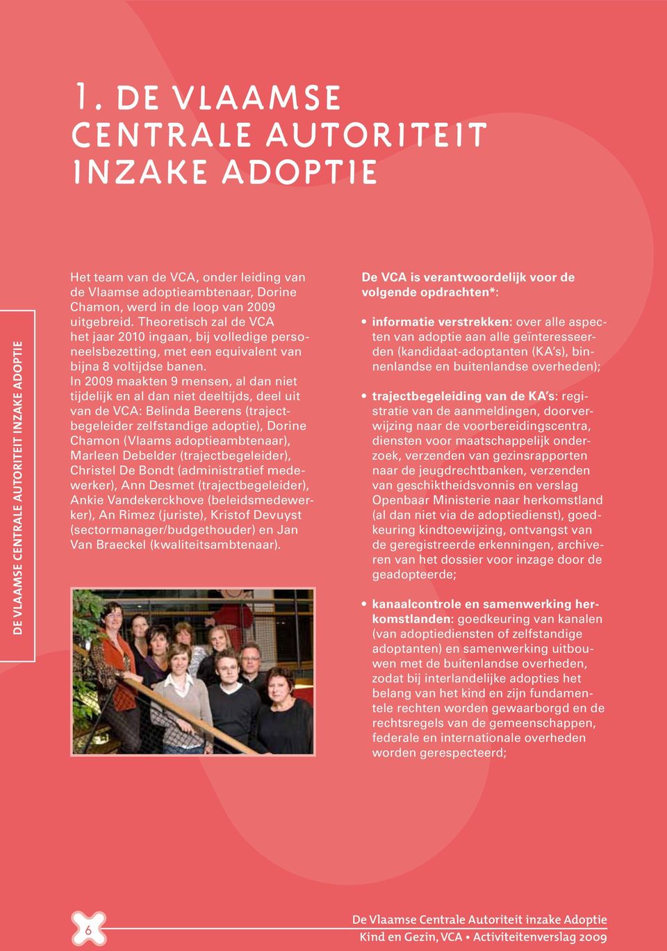 In 2009 maakten 9 mensen, al dan niet tijdelijk en al dan niet deeltijds, deel uit van de VCA: Belinda Beerens (trajectbegeleider zelfstandige adoptie), Dorine Chamon (Vlaams adoptieambtenaar),